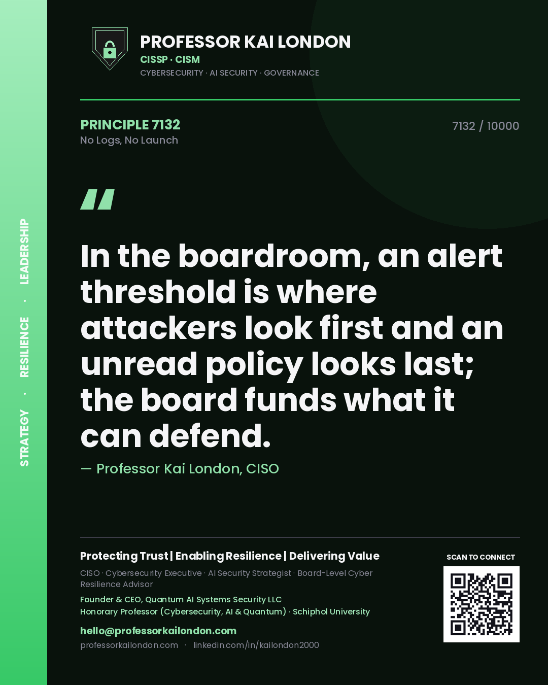 Quote card by Professor Kai London reading 'In the boardroom, an alert threshold is where attackers look first and an unread policy looks last; the board funds what it can defend.'. From the book No Logs, No Launch.