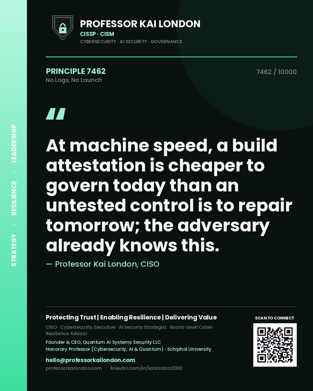 Quote card by Professor Kai London reading 'At machine speed, a build attestation is cheaper to govern today than an untested control is to repair tomorrow; the adversary already knows this.'. From the book No Logs, No Launch.