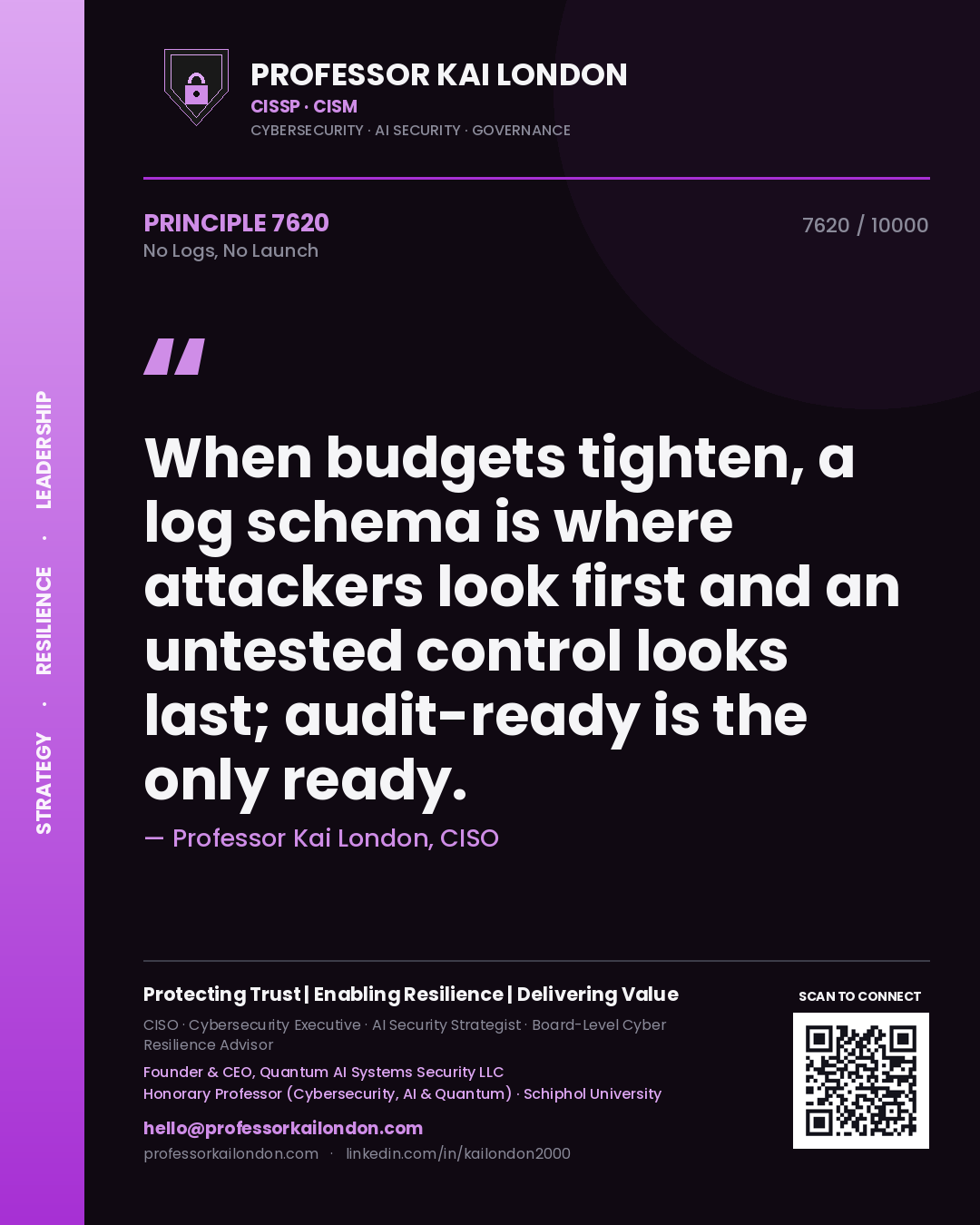 Quote card by Professor Kai London reading 'When budgets tighten, a log schema is where attackers look first and an untested control looks last; audit-ready is the only ready.'. From the book No Logs, No Launch.