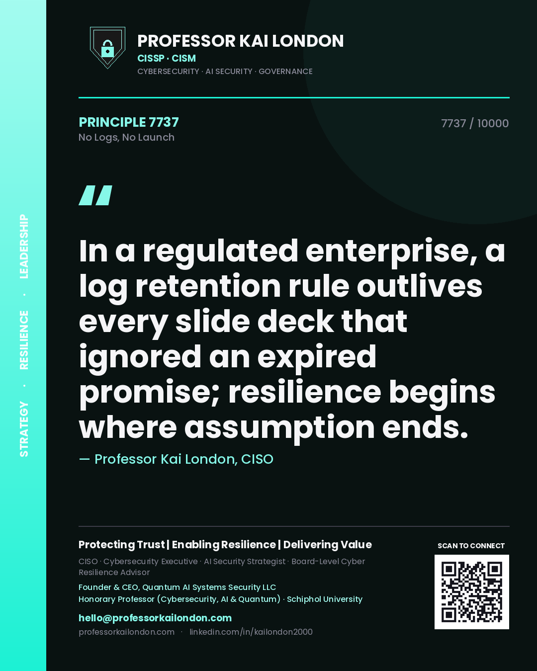 Quote card by Professor Kai London reading 'In a regulated enterprise, a log retention rule outlives every slide deck that ignored an expired promise; resilience begins where assumption ends.'. From the book No Logs, No Launch.