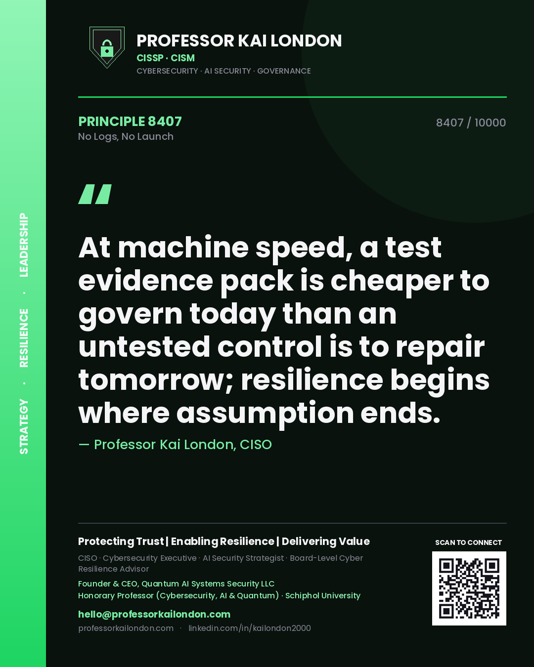 Quote card by Professor Kai London reading 'At machine speed, a test evidence pack is cheaper to govern today than an untested control is to repair tomorrow; resilience begins where assumption ends.'. From the book No Logs, No Launch.