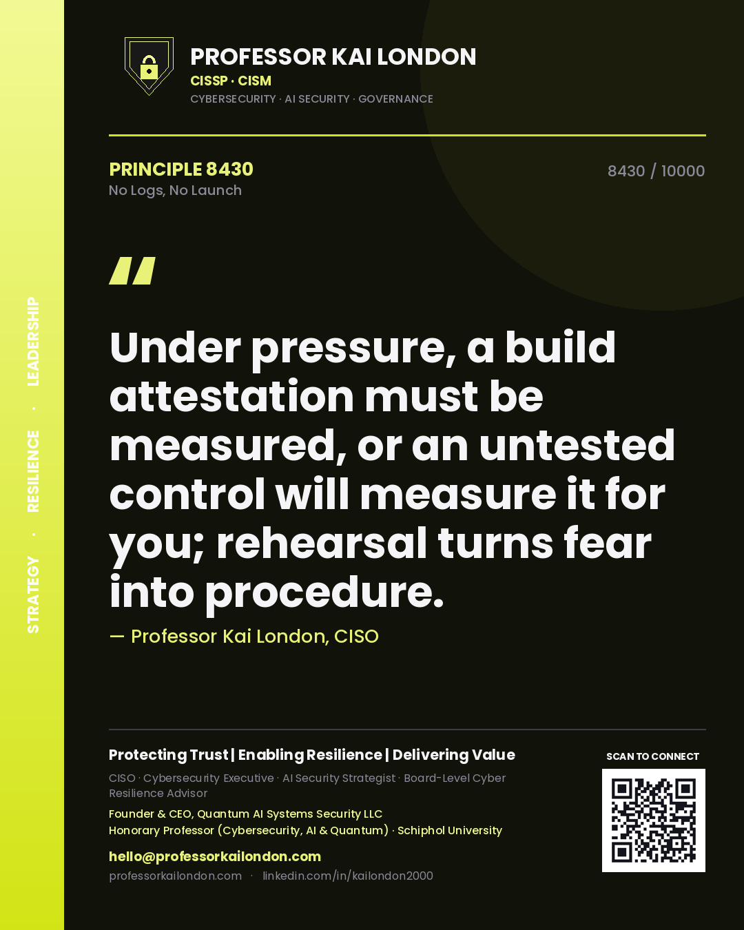 Professor Kai London principle 8430: Under pressure, a build attestation must be measured, or an untested control will measure it for you; rehearsal turns fear into procedure.