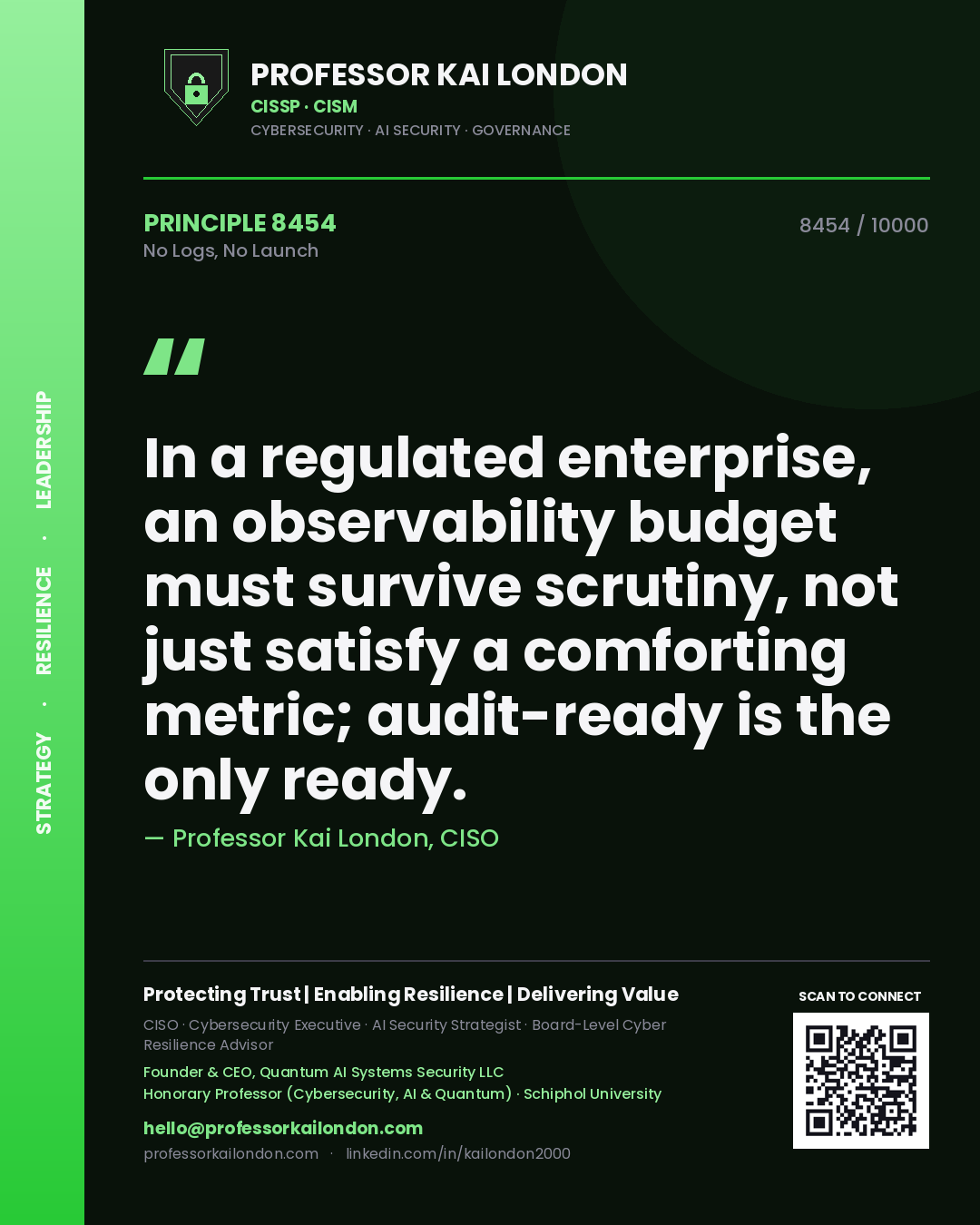 Quote card by Professor Kai London reading 'In a regulated enterprise, an observability budget must survive scrutiny, not just satisfy a comforting metric; audit-ready is the only ready.'. From the book No Logs, No Launch.