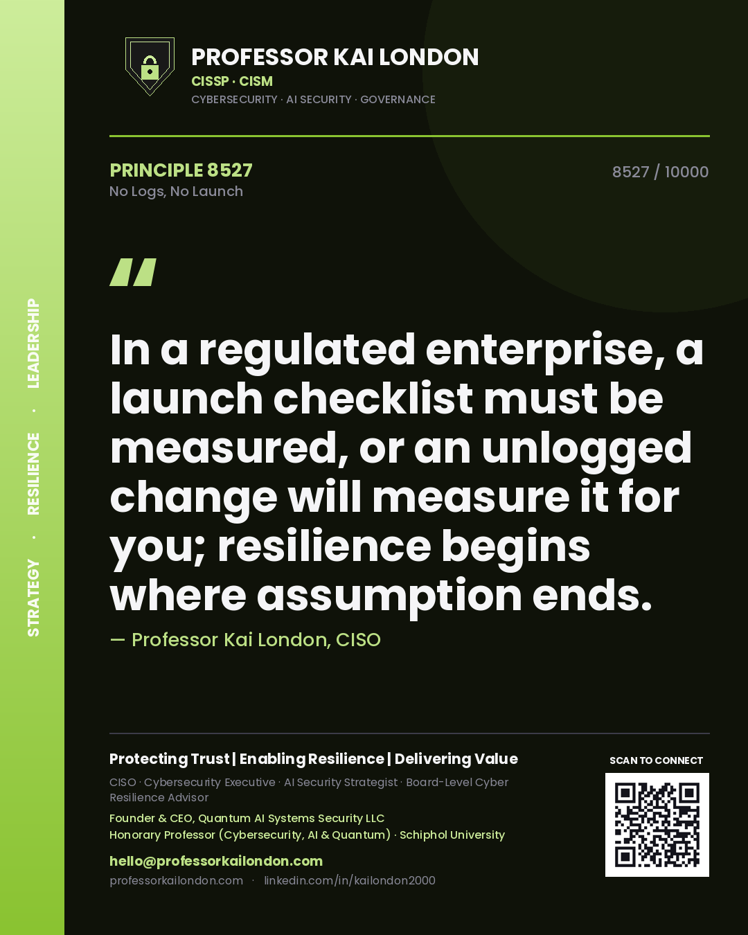 Quote card by Professor Kai London reading 'In a regulated enterprise, a launch checklist must be measured, or an unlogged change will measure it for you; resilience begins where assumption ends.'. From the book No Logs, No Launch.