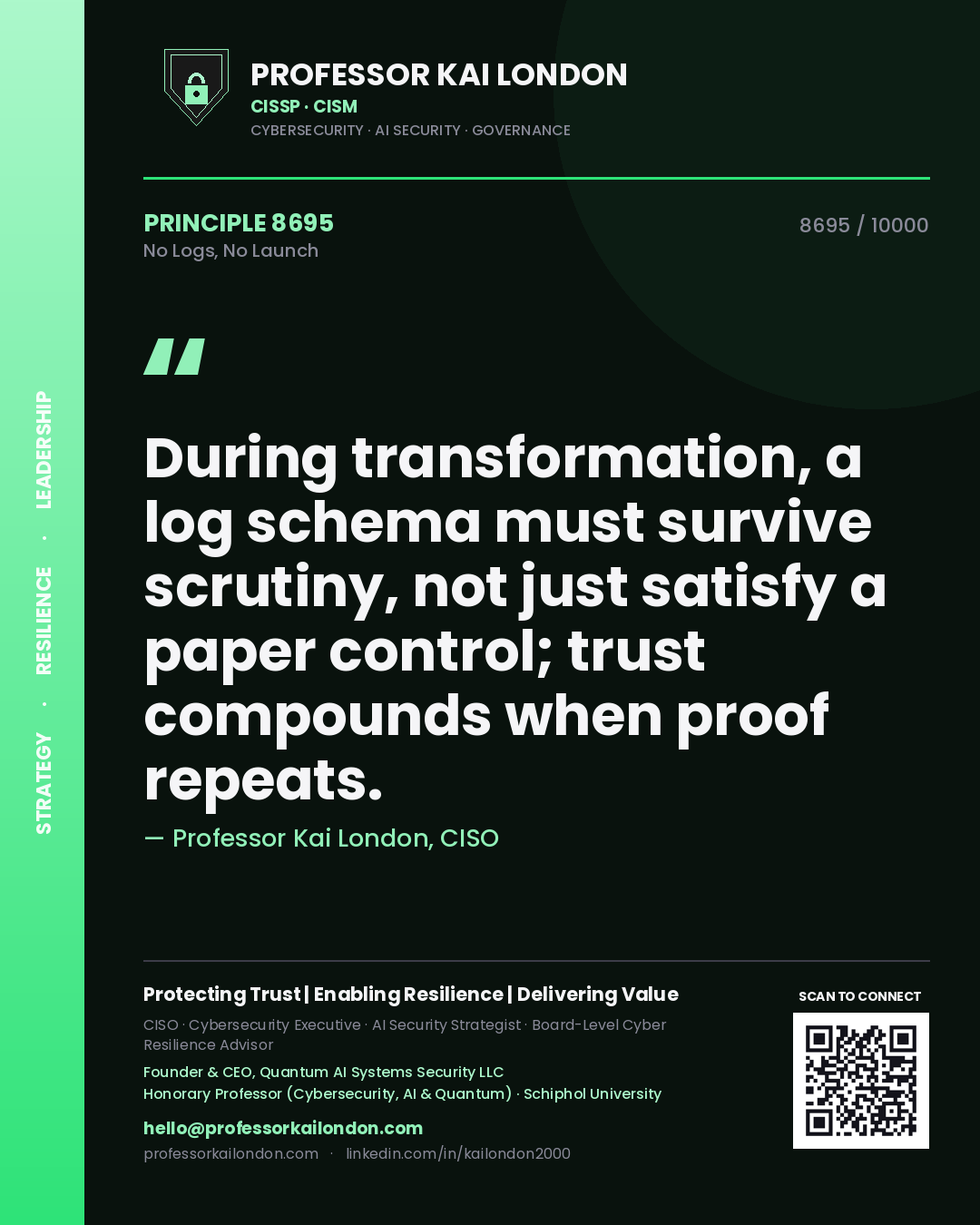 Quote card by Professor Kai London reading 'During transformation, a log schema must survive scrutiny, not just satisfy a paper control; trust compounds when proof repeats.'. From the book No Logs, No Launch.