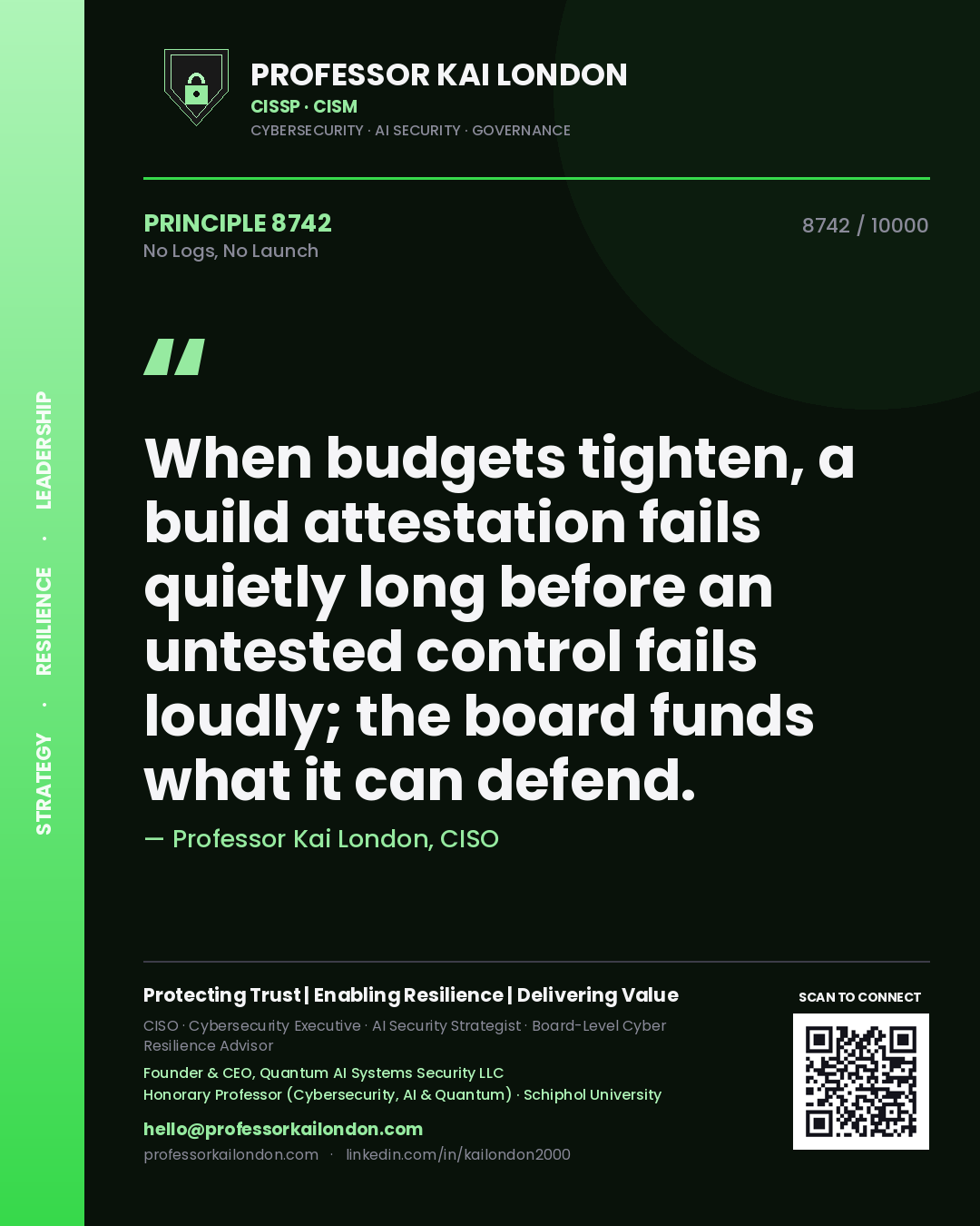 Quote card by Professor Kai London reading 'When budgets tighten, a build attestation fails quietly long before an untested control fails loudly; the board funds what it can defend.'. From the book No Logs, No Launch.