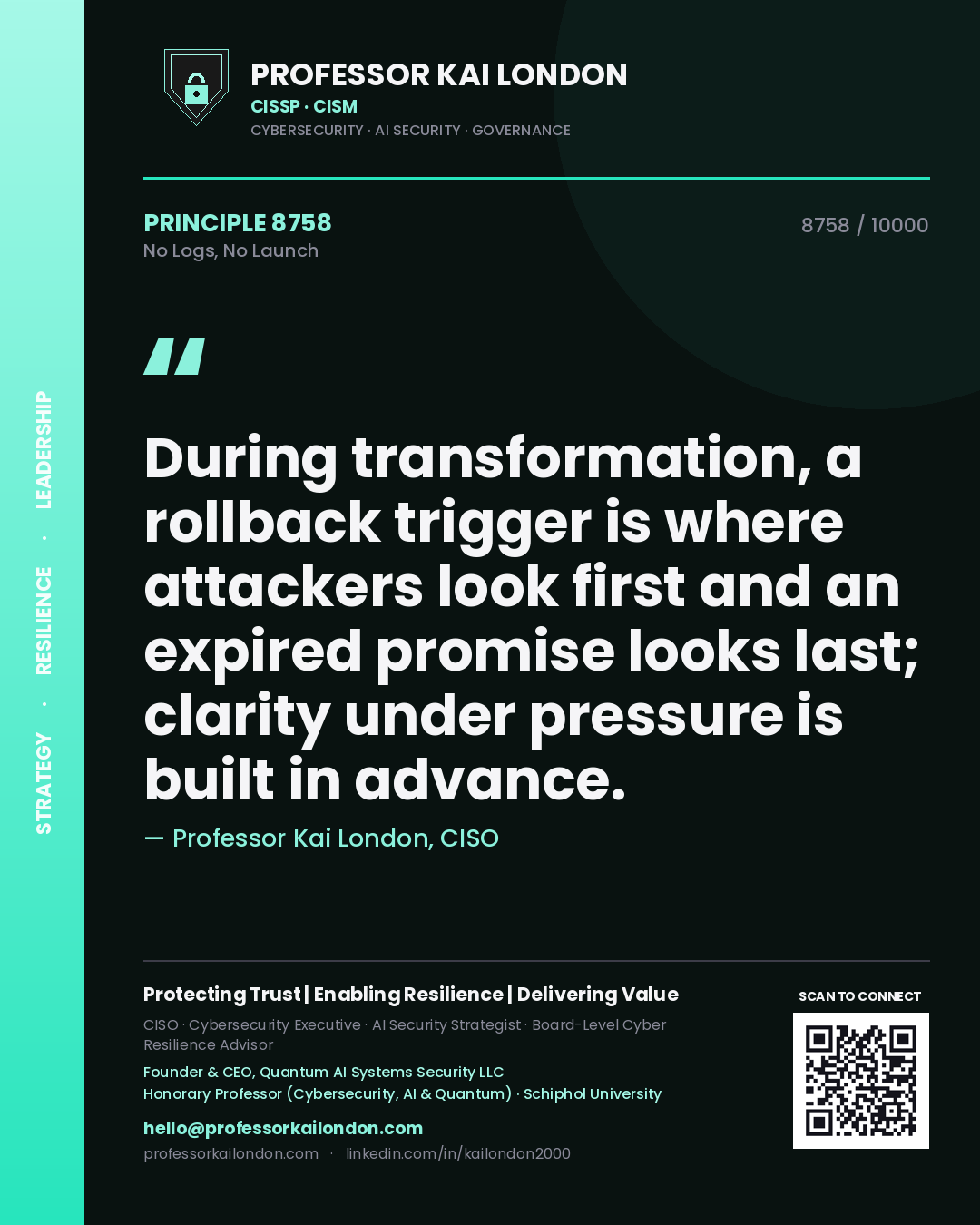 Quote card by Professor Kai London reading 'During transformation, a rollback trigger is where attackers look first and an expired promise looks last; clarity under pressure is built in advance.'. From the book No Logs, No Launch.