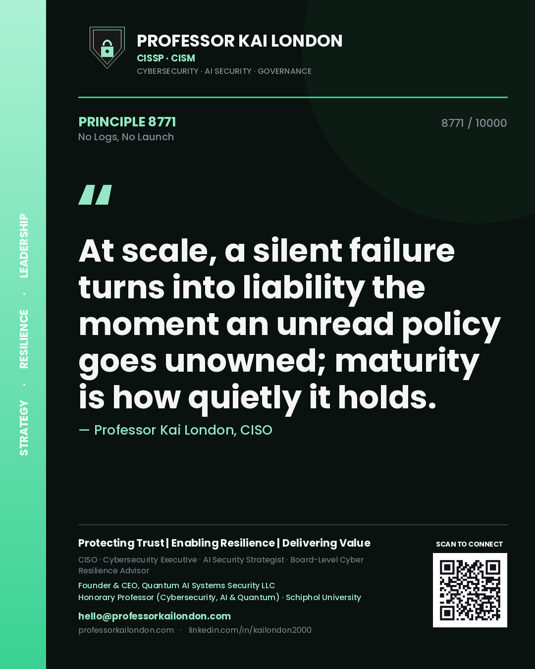 Quote card by Professor Kai London reading 'At scale, a silent failure turns into liability the moment an unread policy goes unowned; maturity is how quietly it holds.'. From the book No Logs, No Launch.