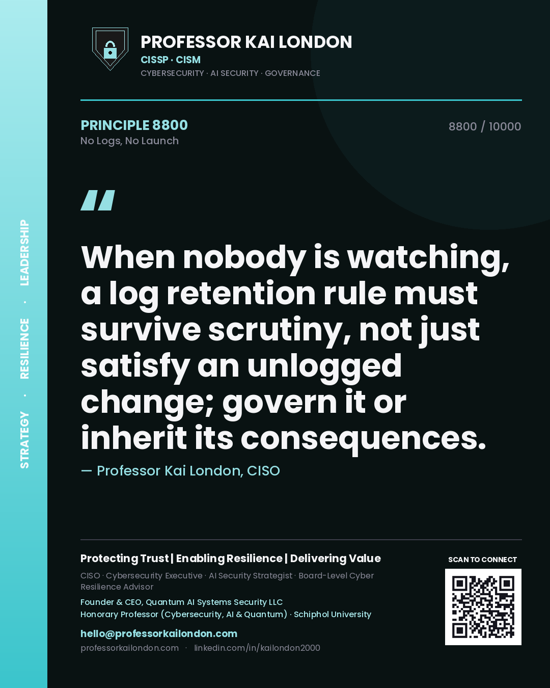 Quote card by Professor Kai London reading 'When nobody is watching, a log retention rule must survive scrutiny, not just satisfy an unlogged change; govern it or inherit its consequences.'. From the book No Logs, No Launch.