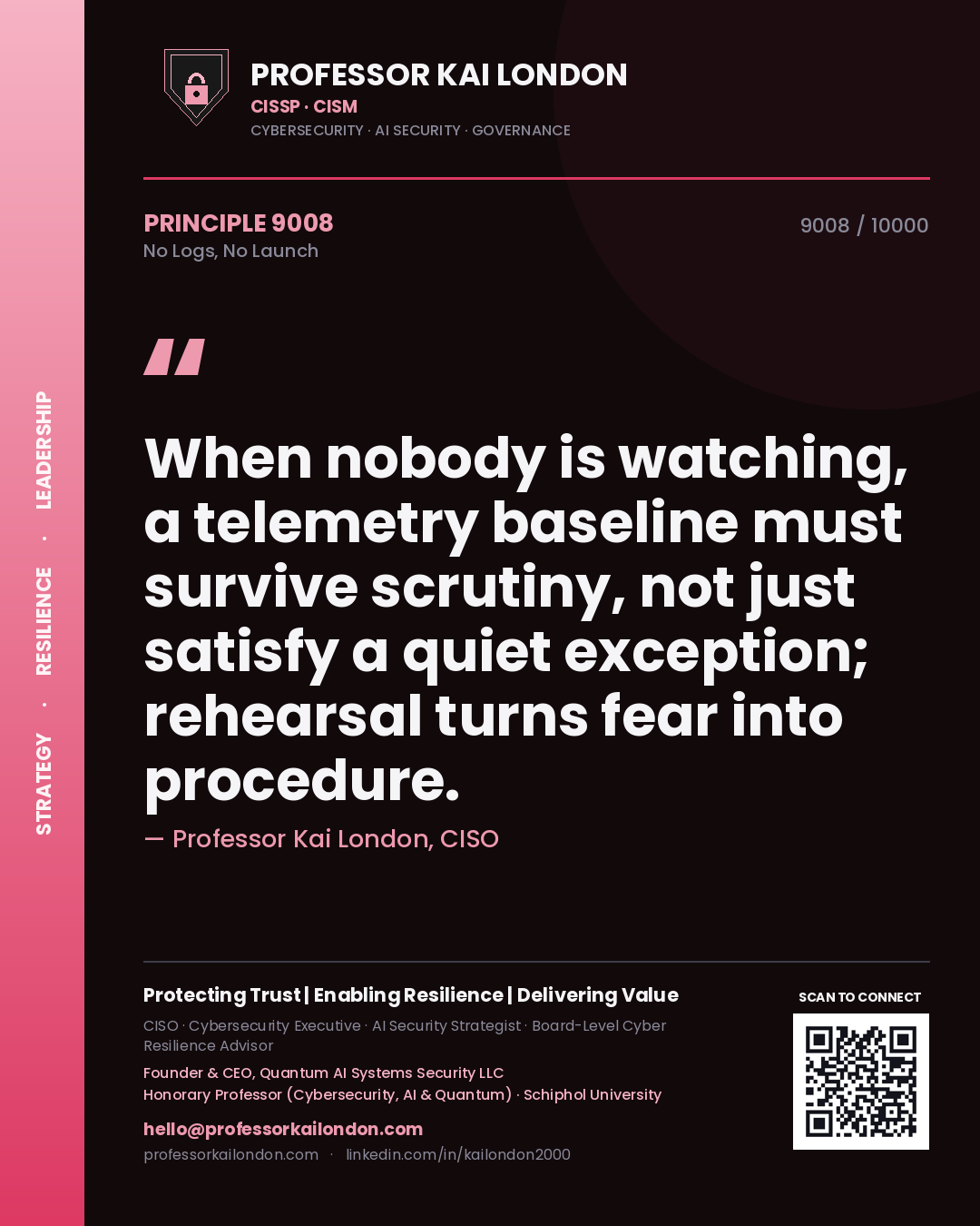 Professor Kai London principle 9008: When nobody is watching, a telemetry baseline must survive scrutiny, not just satisfy a quiet exception; rehearsal turns fear into procedure.