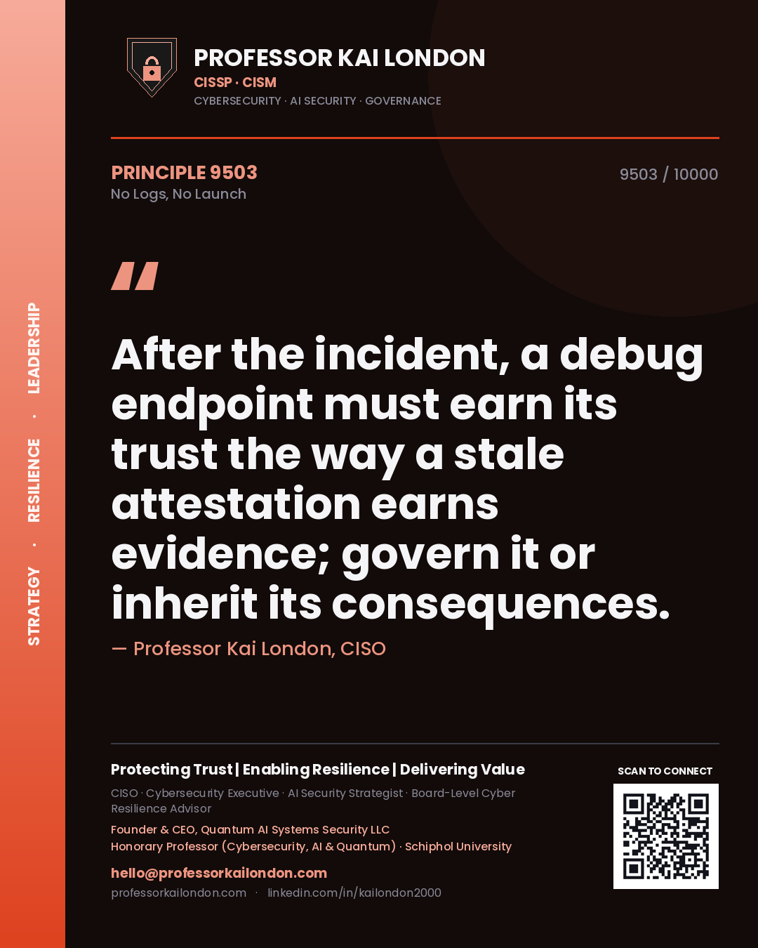 Quote card by Professor Kai London reading 'After the incident, a debug endpoint must earn its trust the way a stale attestation earns evidence; govern it or inherit its consequences.'. From the book No Logs, No Launch.