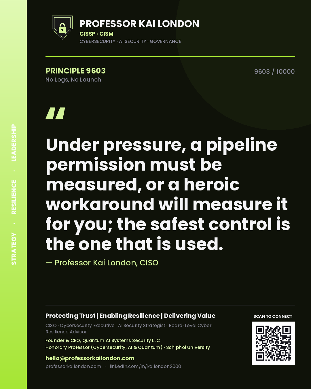 Professor Kai London principle 9603: Under pressure, a pipeline permission must be measured, or a heroic workaround will measure it for you; the safest control is the one that is used.