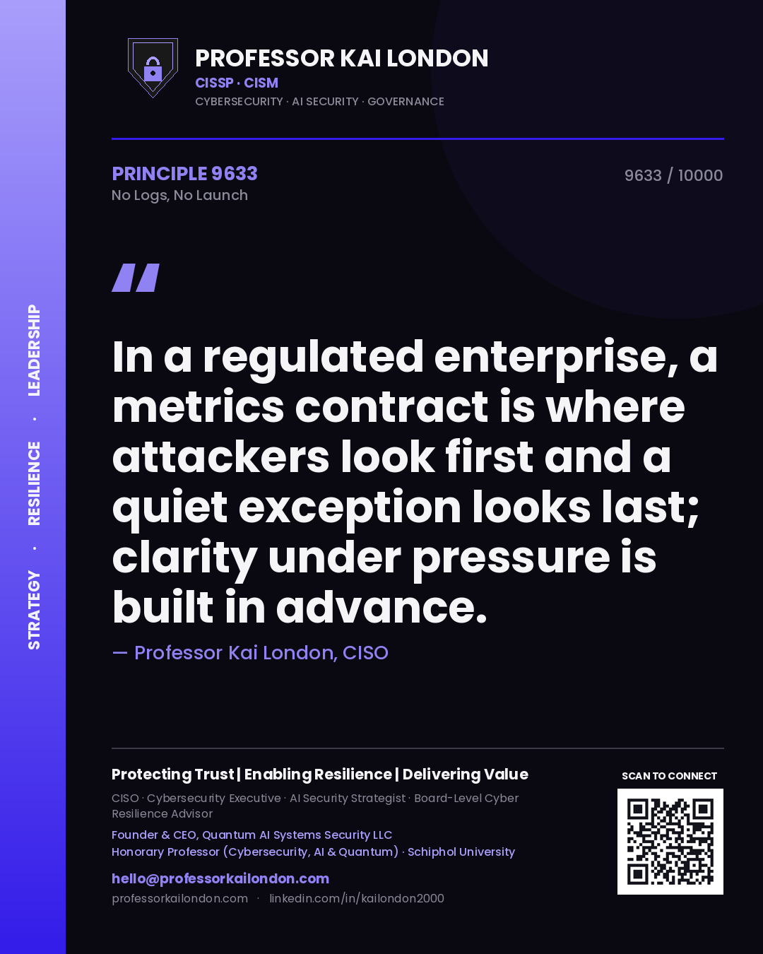 Quote card by Professor Kai London reading 'In a regulated enterprise, a metrics contract is where attackers look first and a quiet exception looks last; clarity under pressure is built in advance.'. From the book No Logs, No Launch.