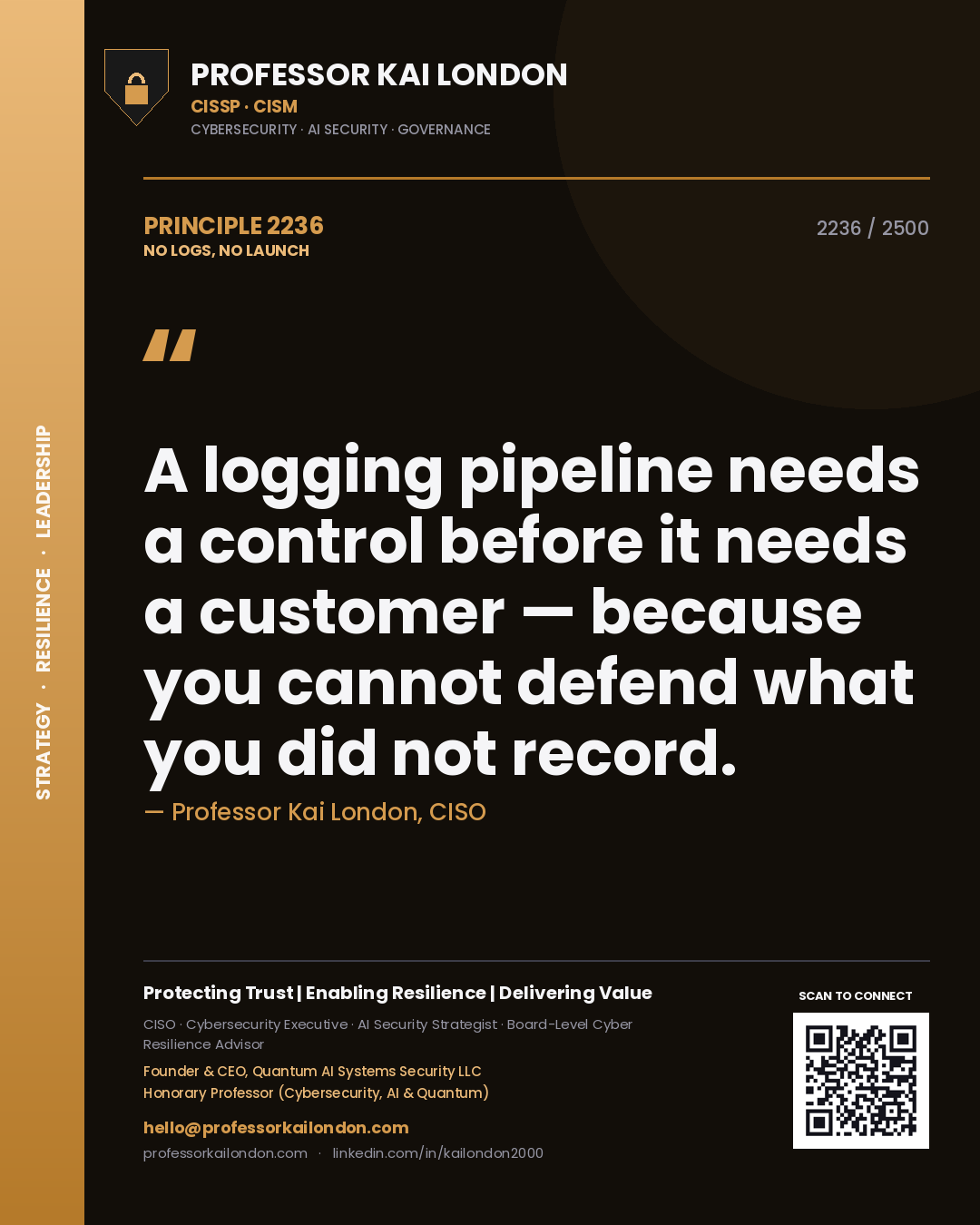 Quote card by Professor Kai London reading 'A logging pipeline needs a control before it needs a customer — because you cannot defend what you did not record.'. From the book No Logs, No Launch.