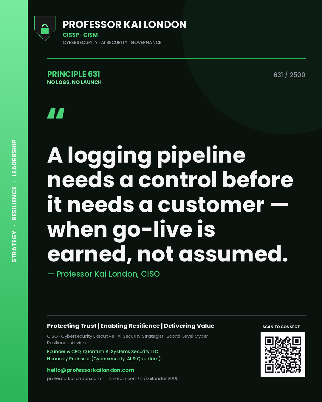 Professor Kai London principle 631: A logging pipeline needs a control before it needs a customer — when go-live is earned, not assumed.