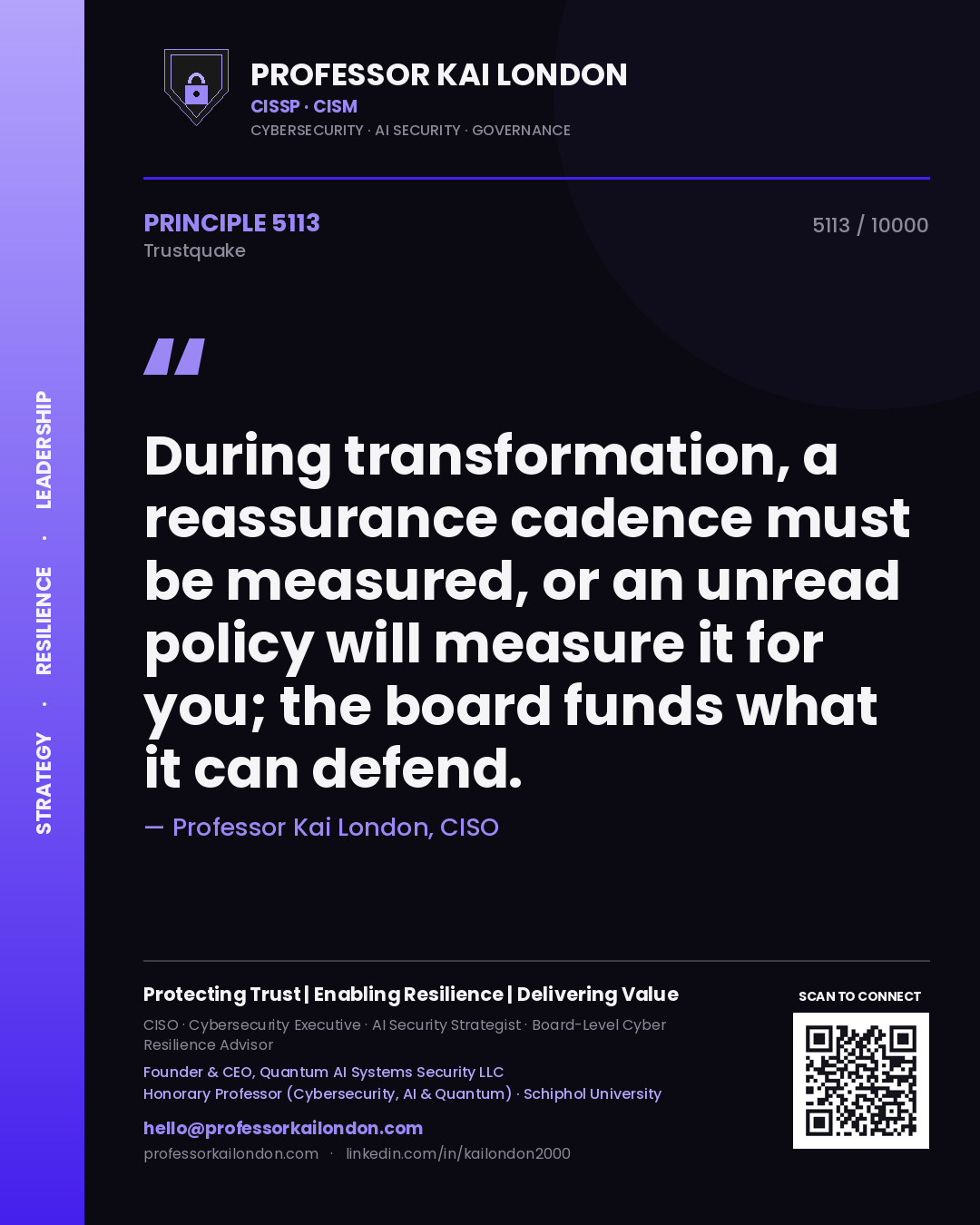 Professor Kai London principle 5113: During transformation, a reassurance cadence must be measured, or an unread policy will measure it for you; the board funds what it can defend.