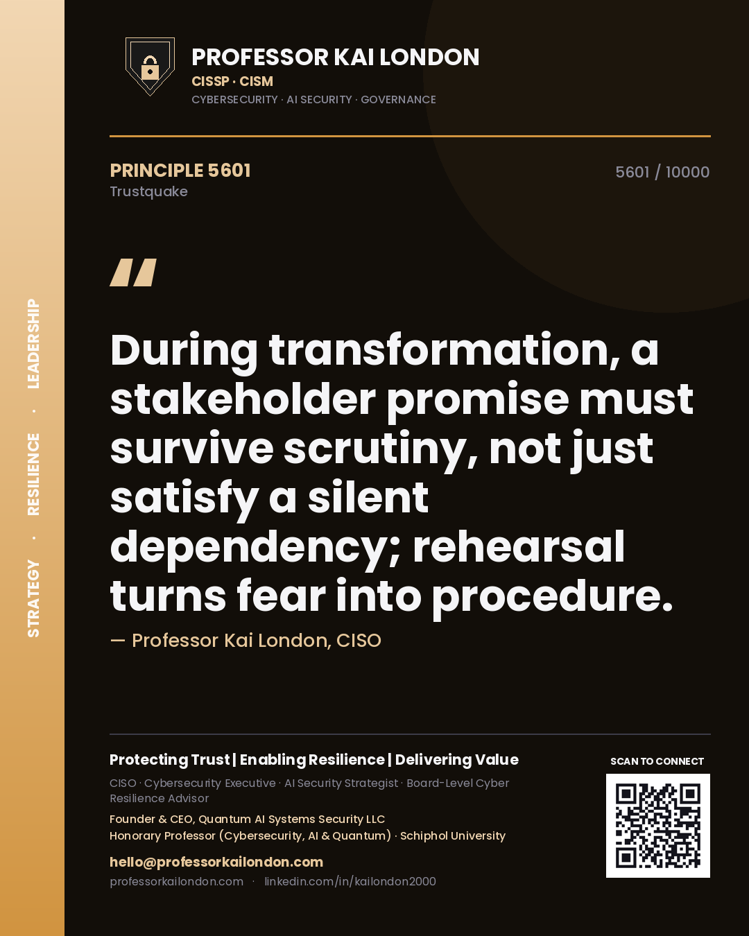 Professor Kai London principle 5601: During transformation, a stakeholder promise must survive scrutiny, not just satisfy a silent dependency; rehearsal turns fear into procedure.
