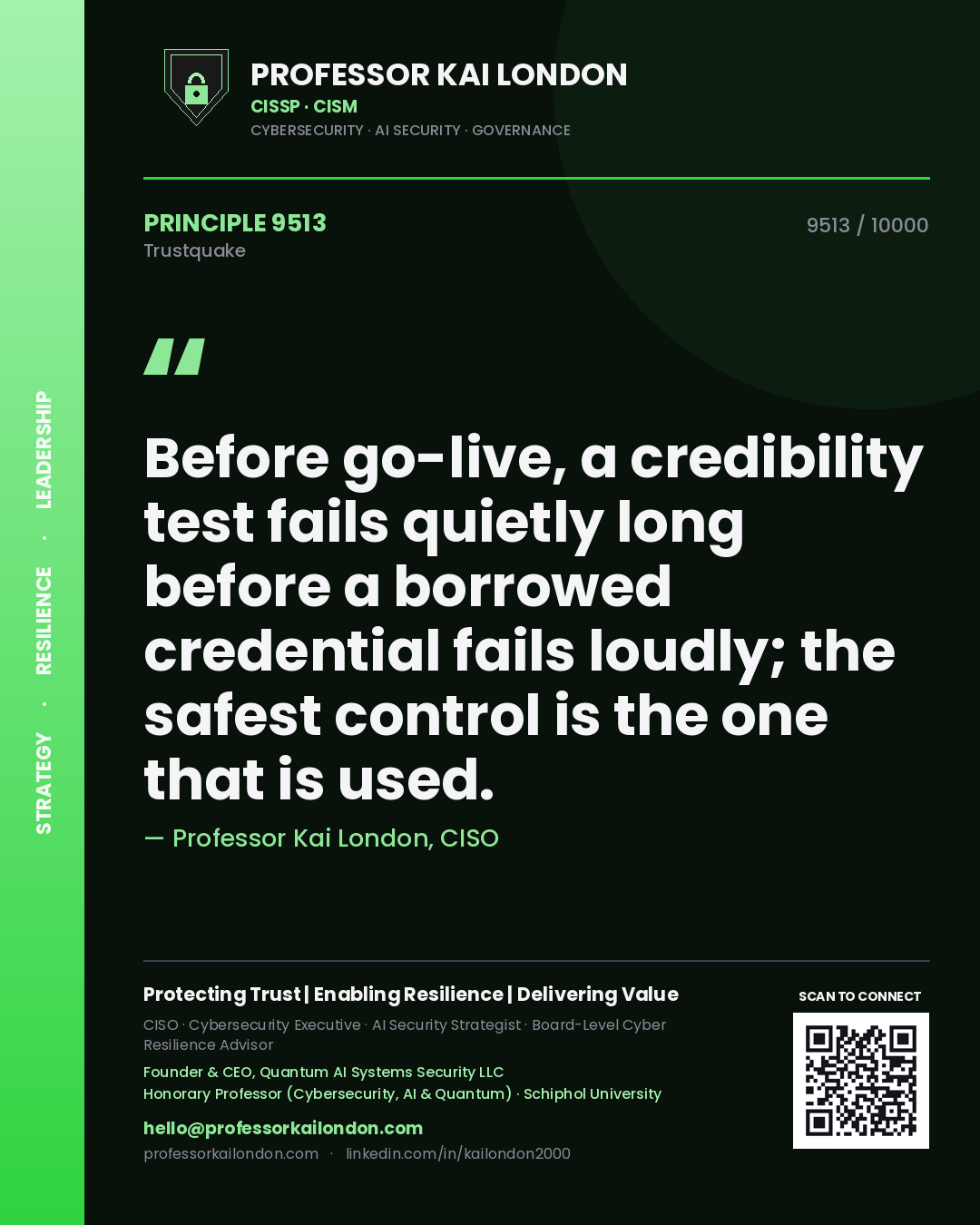 Professor Kai London principle 9513: Before go-live, a credibility test fails quietly long before a borrowed credential fails loudly; the safest control is the one that is used.