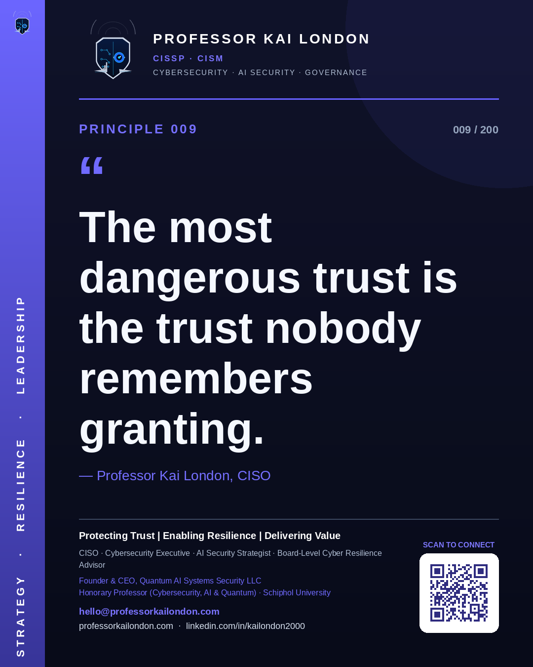 Professor Kai London cybersecurity principle 9: "The most dangerous trust is the trust nobody remembers granting." — CISO, AI security & cyber resilience advisor.