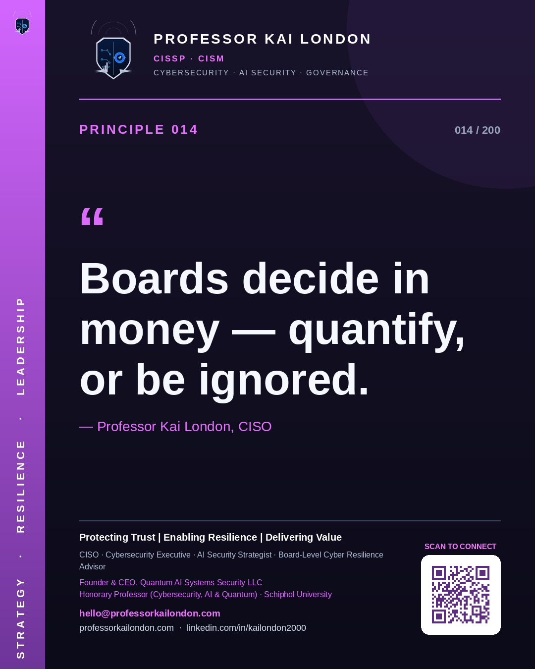 Professor Kai London cybersecurity principle 14: "Boards decide in money — quantify, or be ignored." — CISO, AI security & cyber resilience advisor.