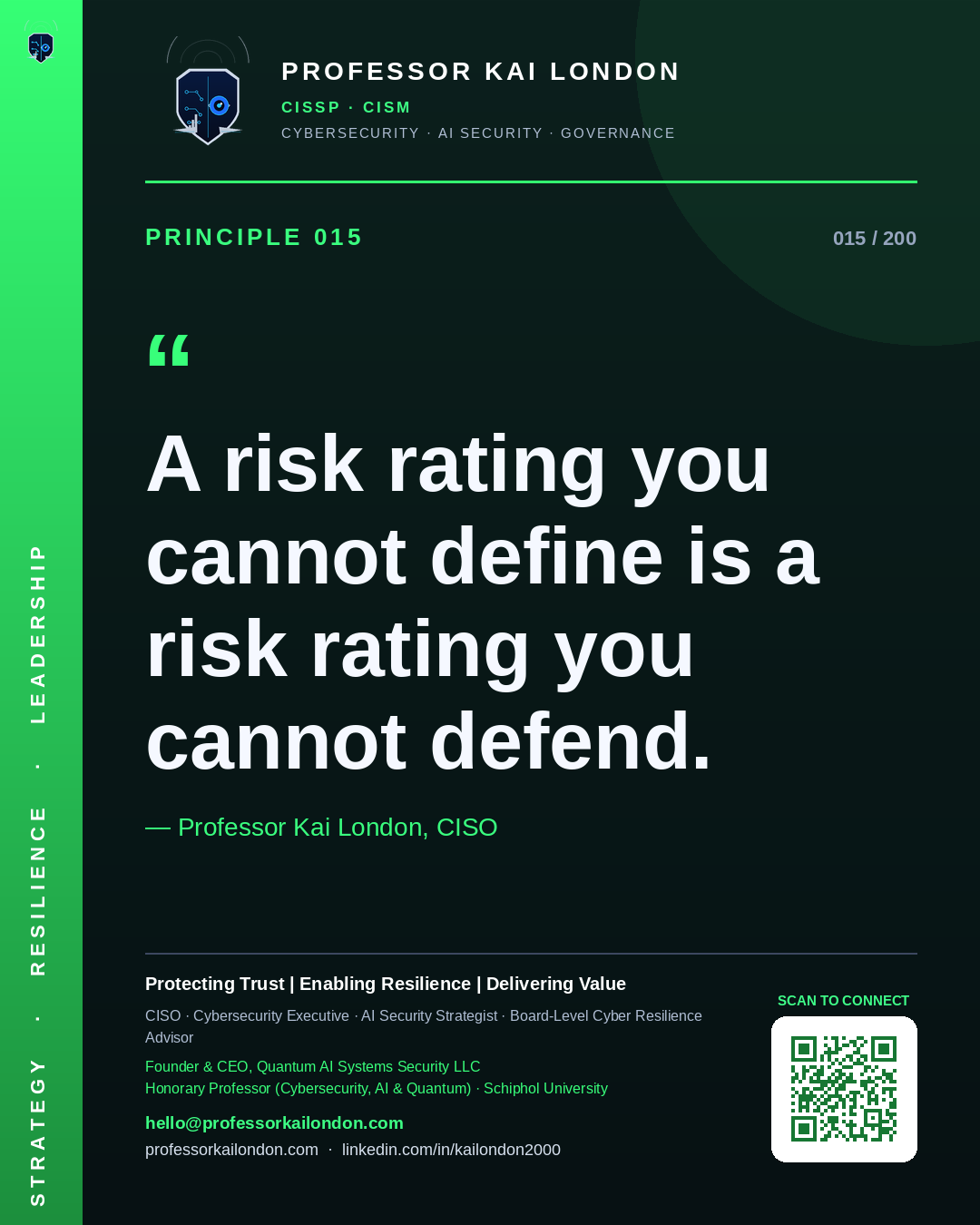 Professor Kai London cybersecurity principle 15: "A risk rating you cannot define is a risk rating you cannot defend." — CISO, AI security & cyber resilience advisor.