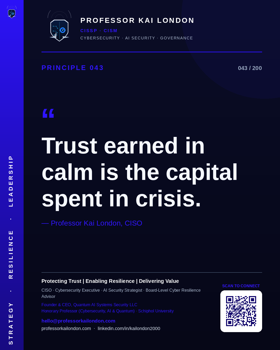 Professor Kai London cybersecurity principle 43: "Trust earned in calm is the capital spent in crisis." — CISO, AI security & cyber resilience advisor.