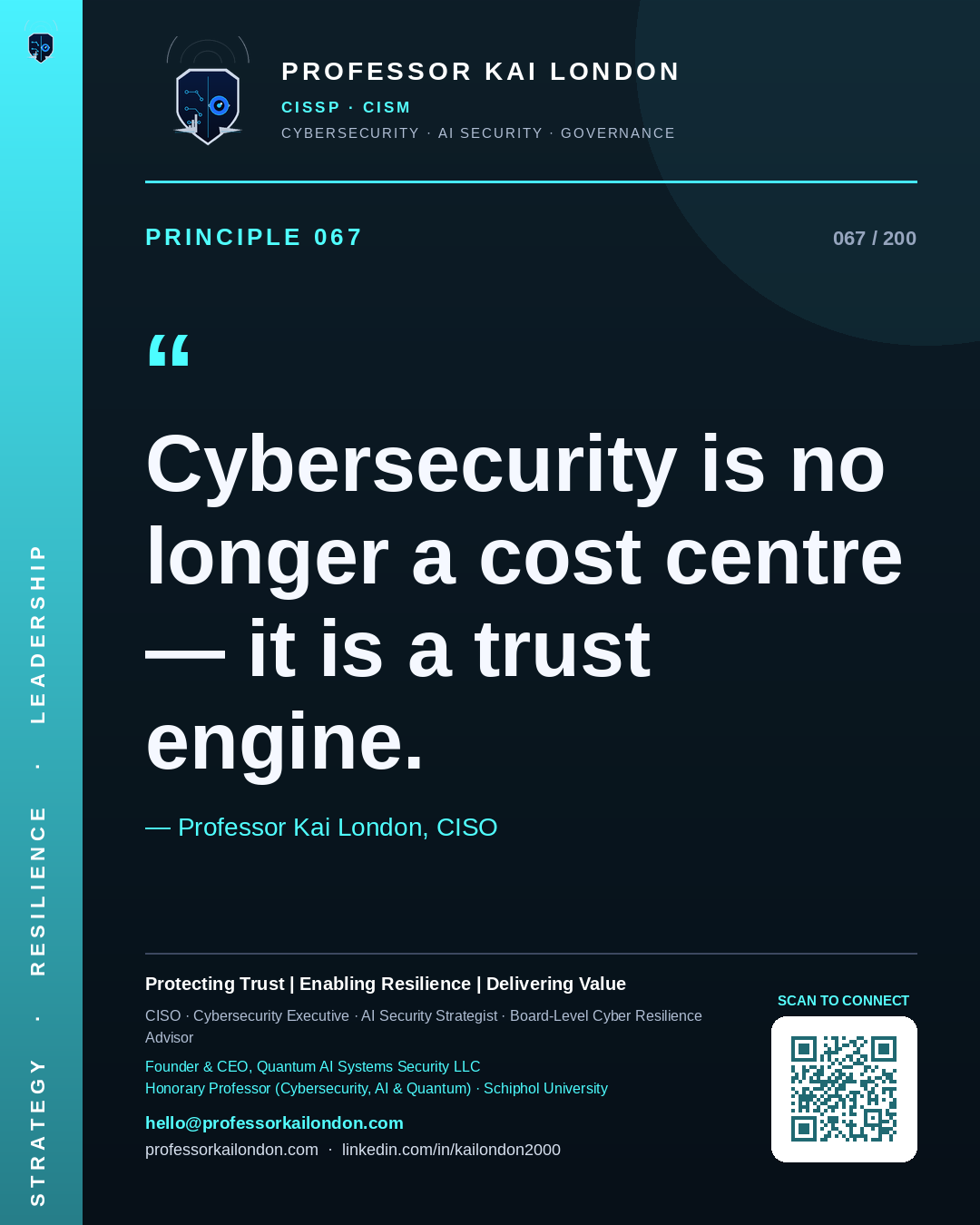 Professor Kai London cybersecurity principle 67: "Cybersecurity is no longer a cost centre — it is a trust engine." — CISO, AI security & cyber resilience advisor.