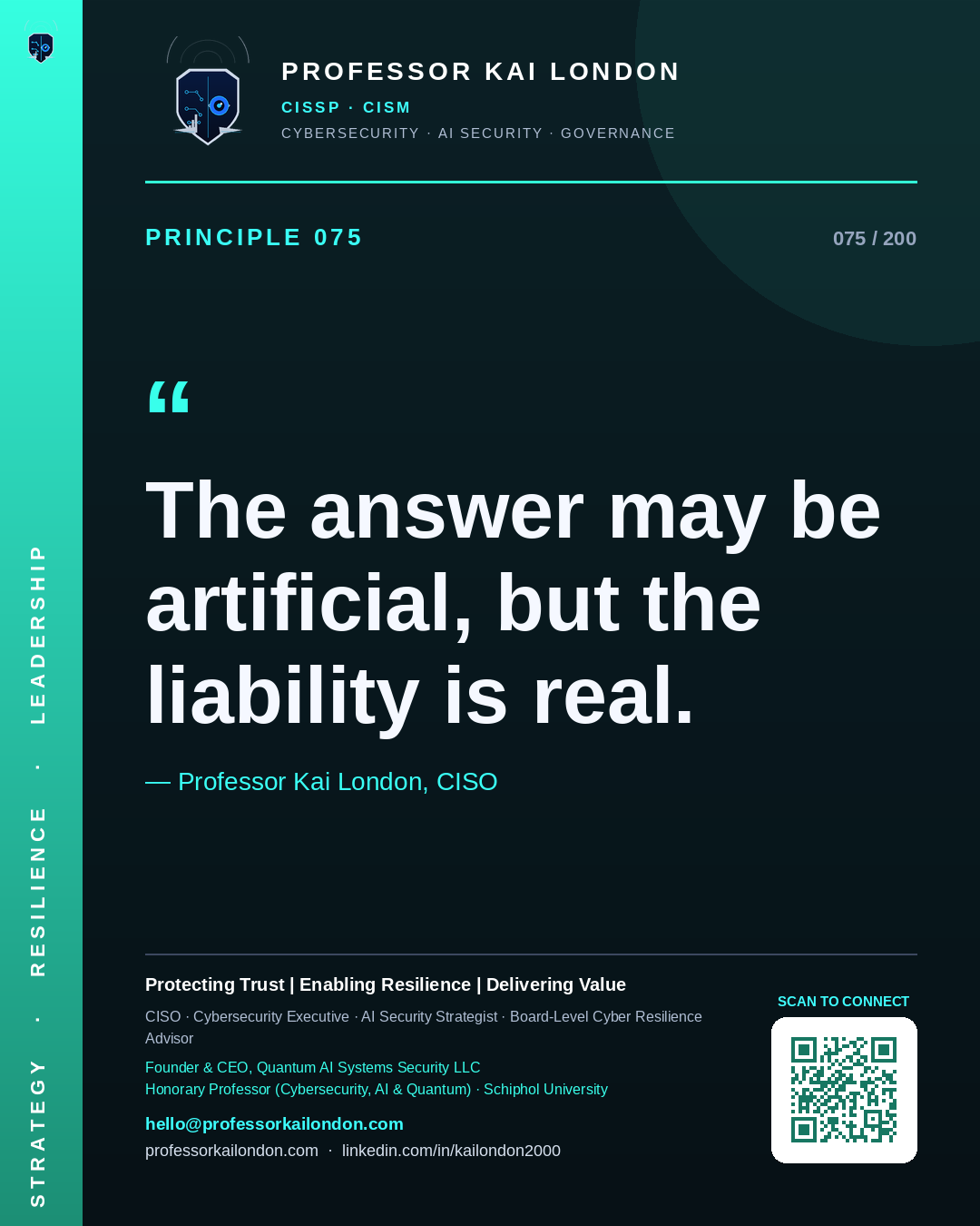 Professor Kai London cybersecurity principle 75: "The answer may be artificial, but the liability is real." — CISO, AI security & cyber resilience advisor.
