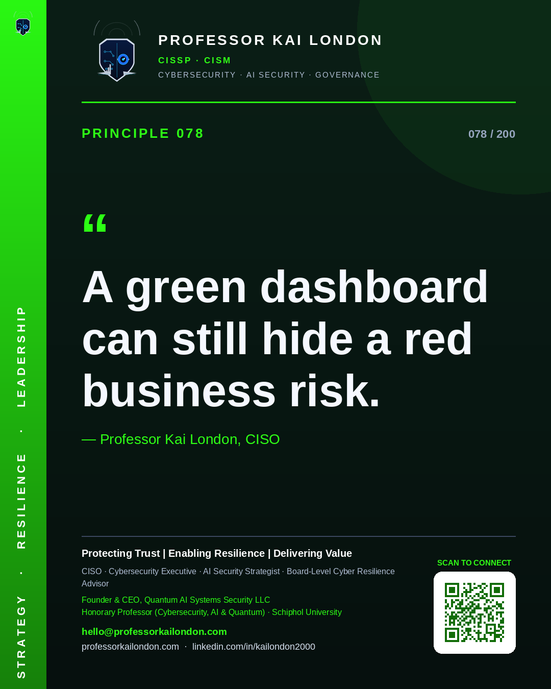 Professor Kai London cybersecurity principle 78: "A green dashboard can still hide a red business risk." — CISO, AI security & cyber resilience advisor.