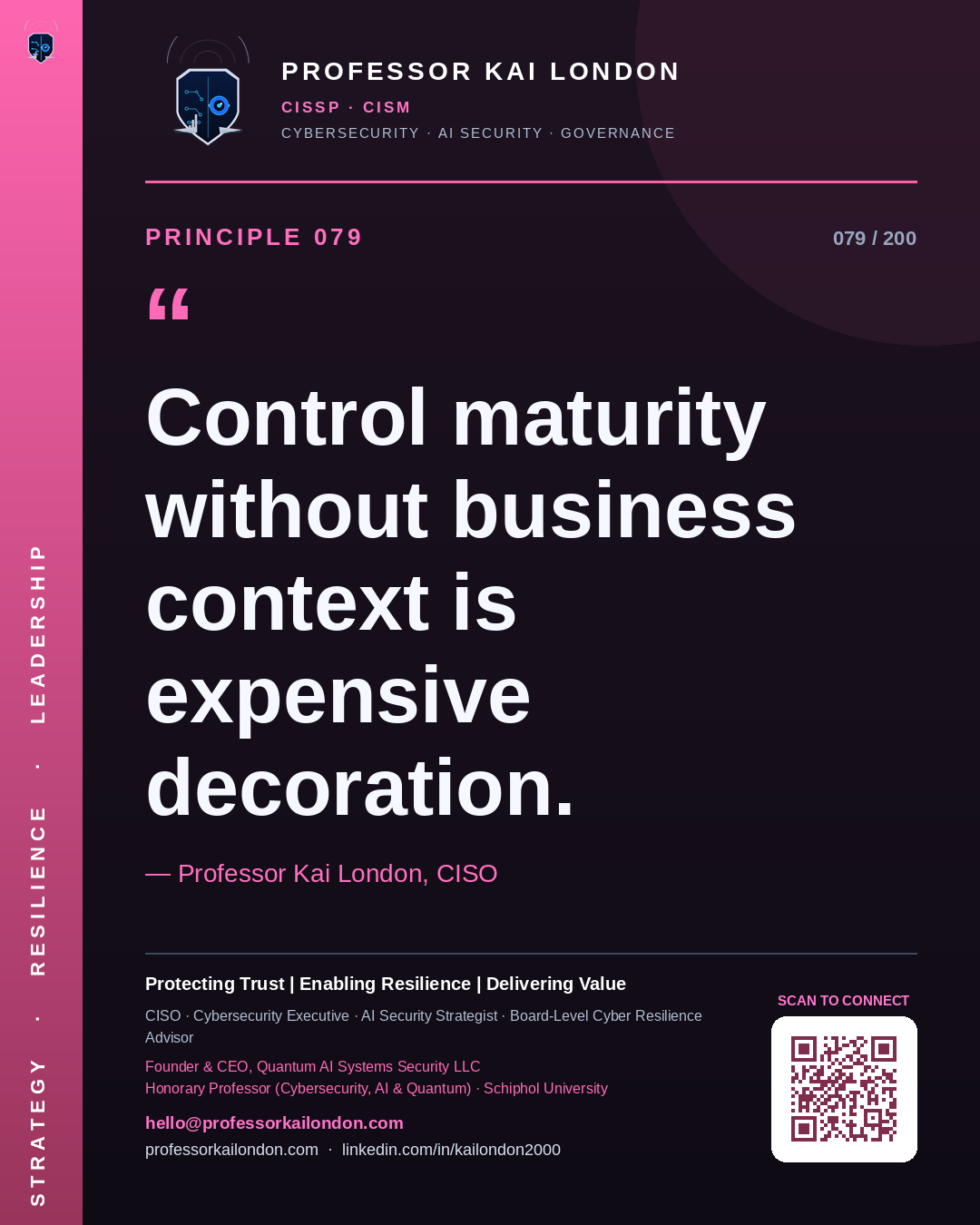 Professor Kai London cybersecurity principle 79: "Control maturity without business context is expensive decoration." — CISO, AI security & cyber resilience advisor.