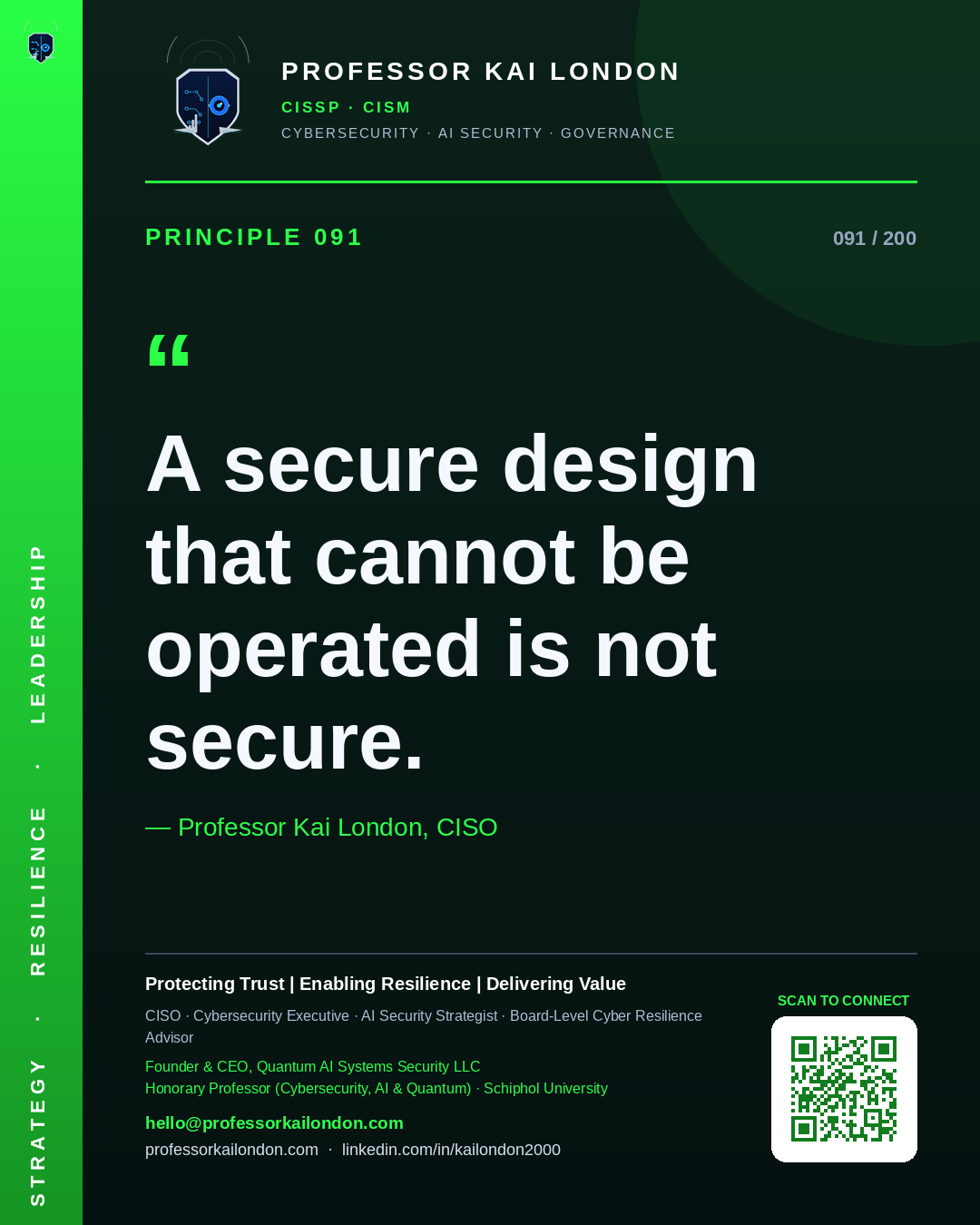 Professor Kai London cybersecurity principle 91: "A secure design that cannot be operated is not secure." — CISO, AI security & cyber resilience advisor.