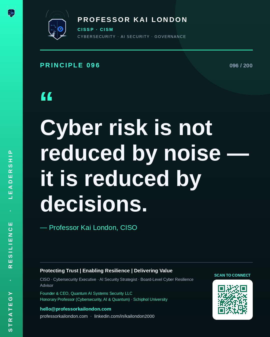 Professor Kai London cybersecurity principle 96: "Cyber risk is not reduced by noise — it is reduced by decisions." — CISO, AI security & cyber resilience advisor.
