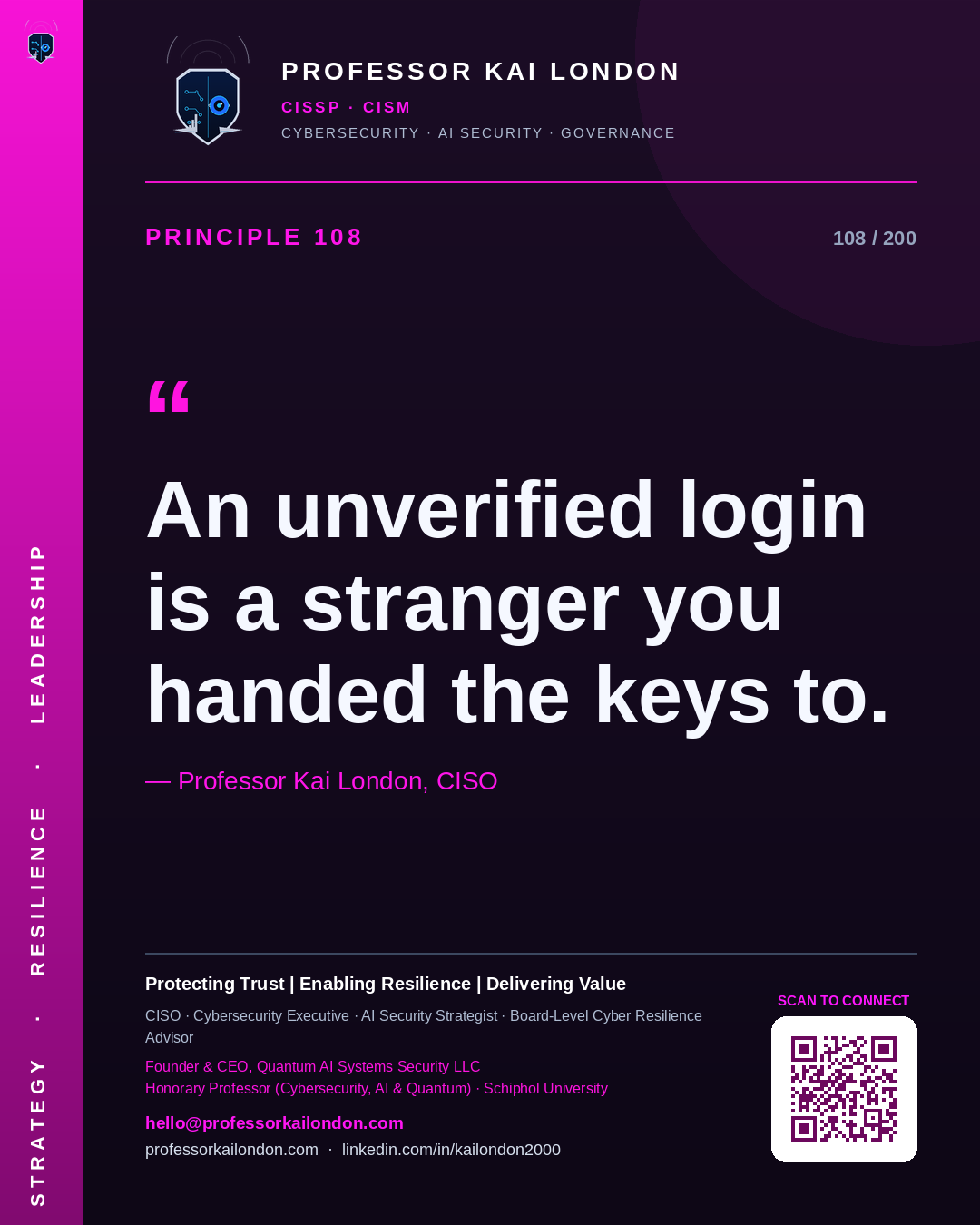 Professor Kai London cybersecurity principle 108: "An unverified login is a stranger you handed the keys to." — CISO, AI security & cyber resilience advisor.