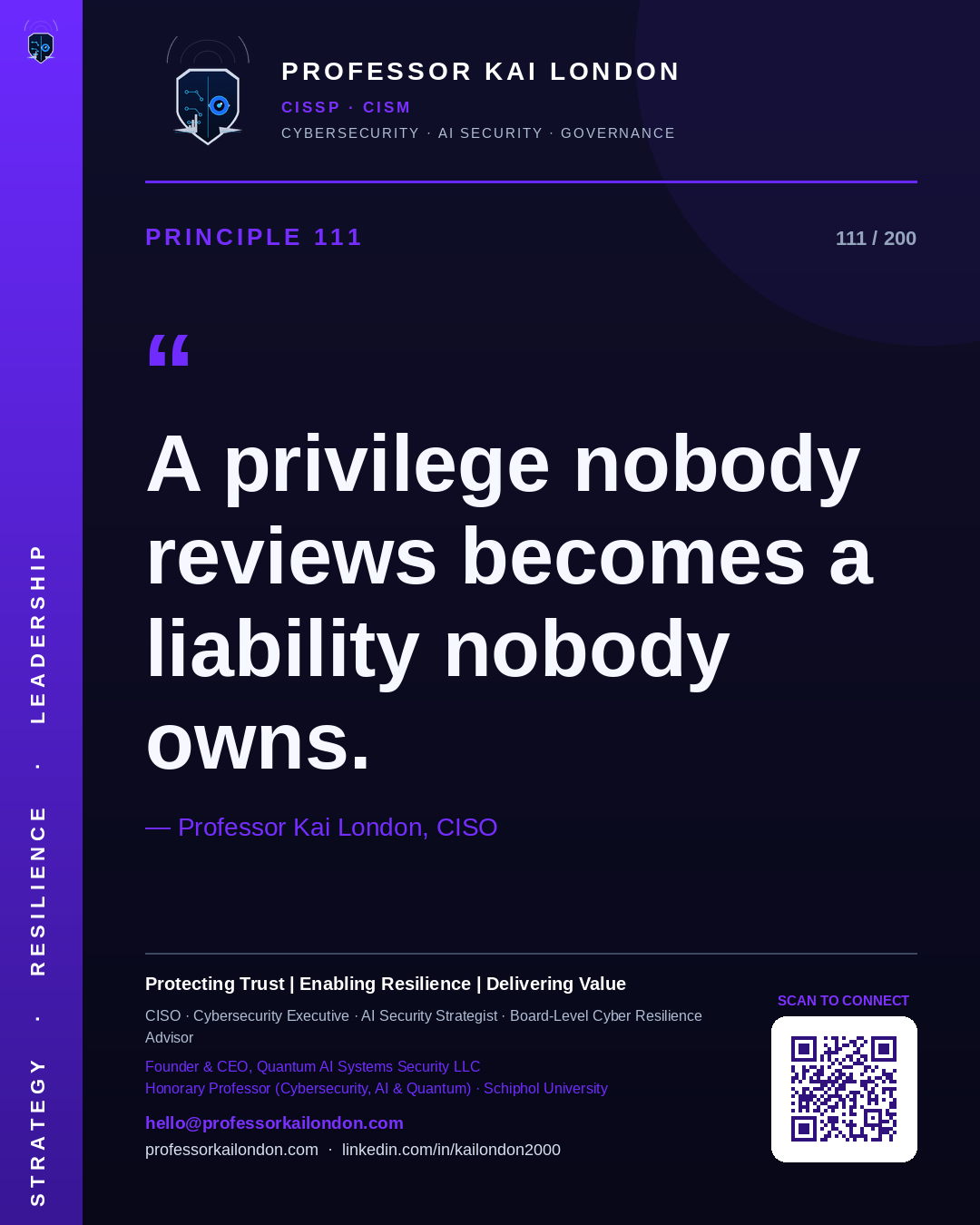 Professor Kai London cybersecurity principle 111: "A privilege nobody reviews becomes a liability nobody owns." — CISO, AI security & cyber resilience advisor.