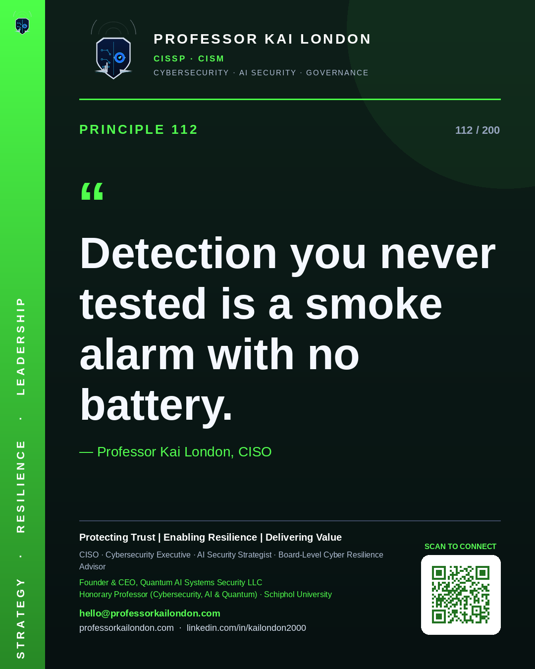 Professor Kai London cybersecurity principle 112: "Detection you never tested is a smoke alarm with no battery." — CISO, AI security & cyber resilience advisor.