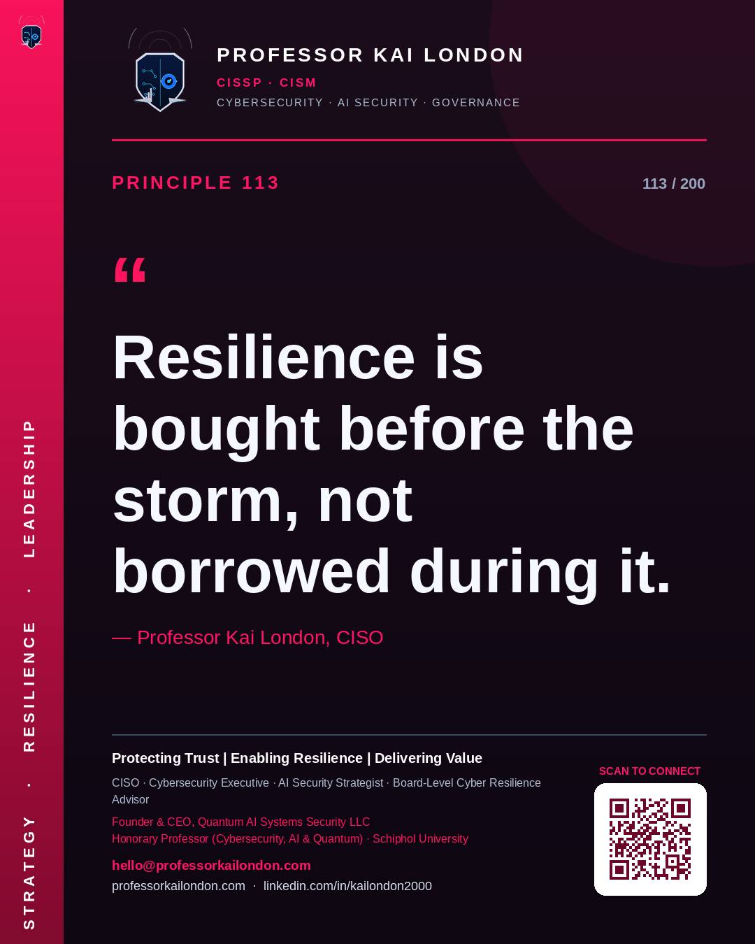 Professor Kai London cybersecurity principle 113: "Resilience is bought before the storm, not borrowed during it." — CISO, AI security & cyber resilience advisor.