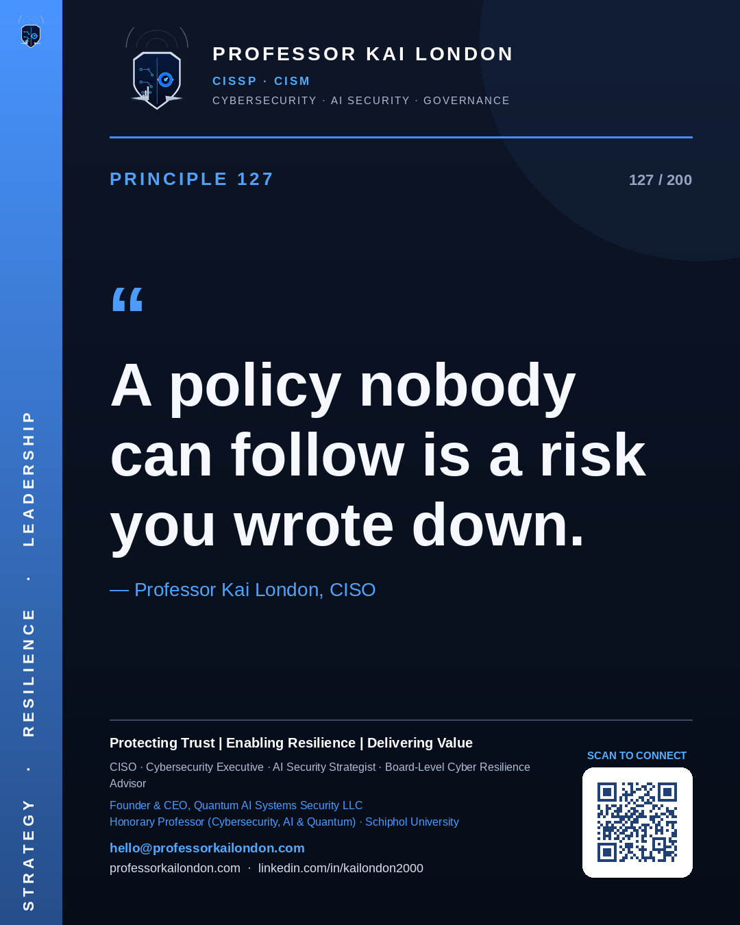 Professor Kai London cybersecurity principle 127: "A policy nobody can follow is a risk you wrote down." — CISO, AI security & cyber resilience advisor.