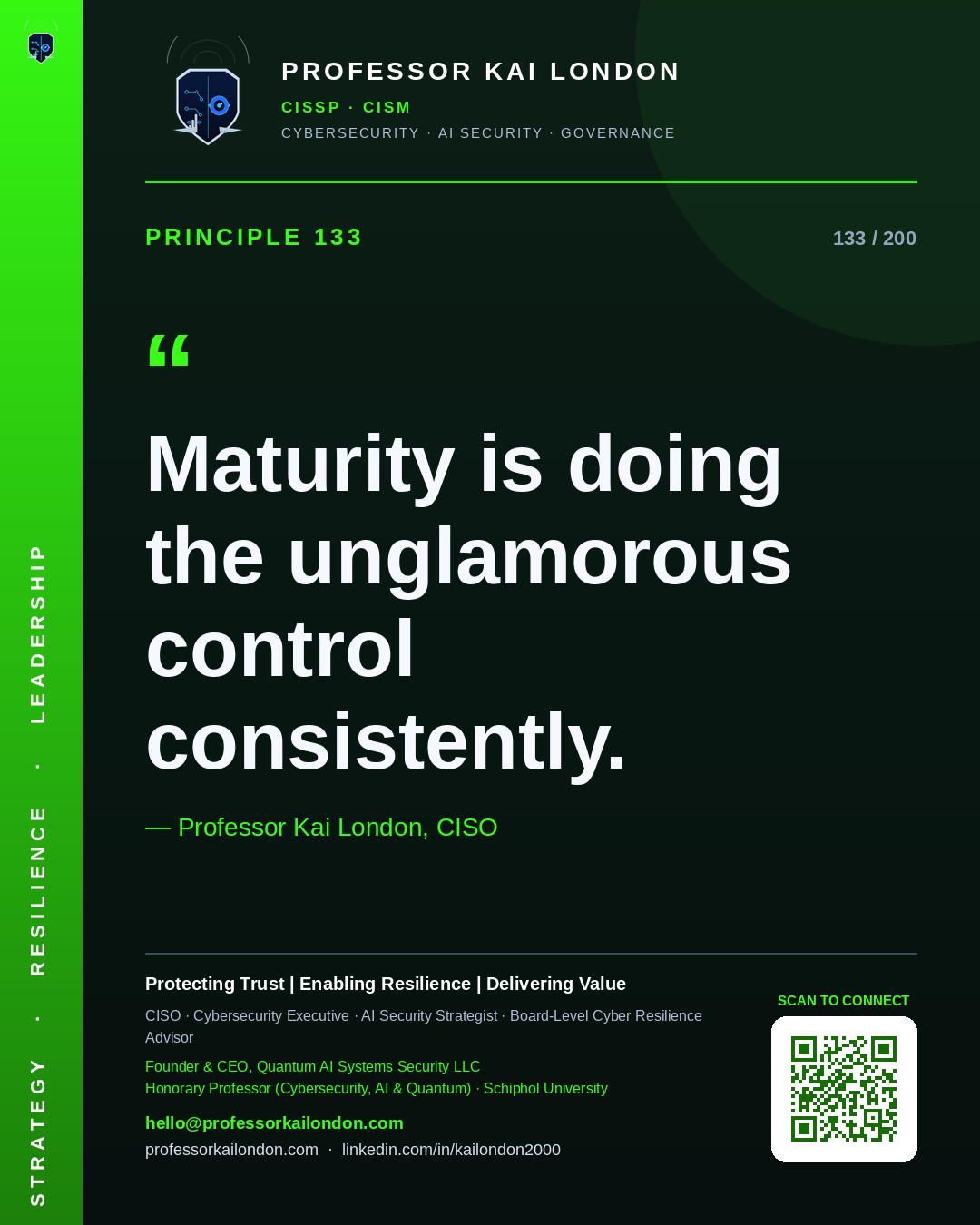 Professor Kai London cybersecurity principle 133: "Maturity is doing the unglamorous control consistently." — CISO, AI security & cyber resilience advisor.