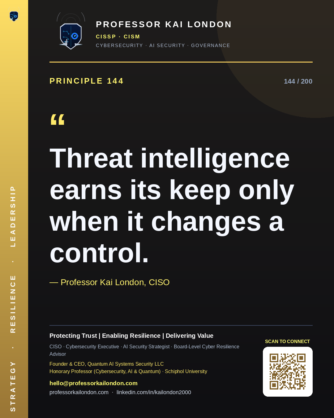 Professor Kai London cybersecurity principle 144: "Threat intelligence earns its keep only when it changes a control." — CISO, AI security & cyber resilience advisor.
