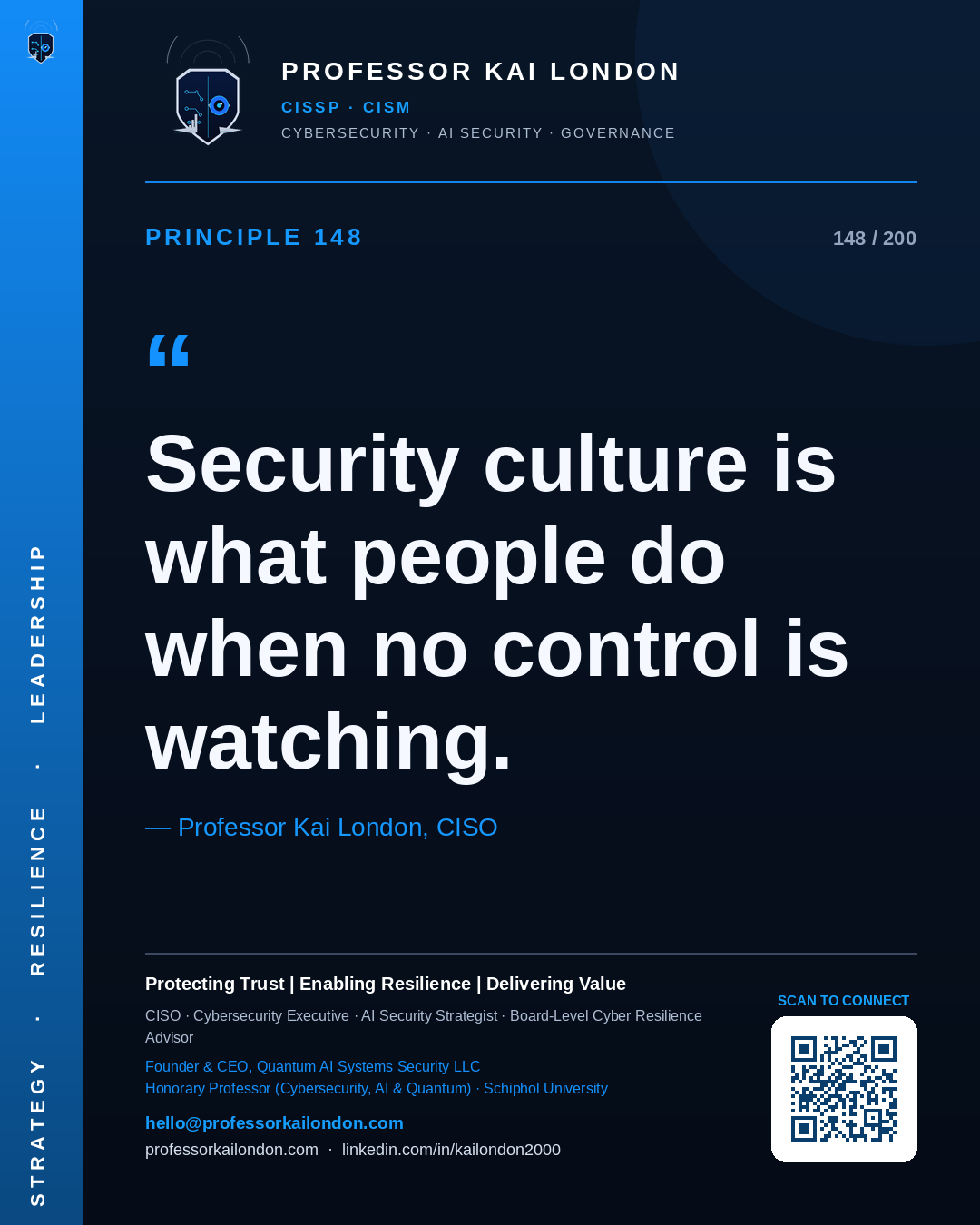 Professor Kai London cybersecurity principle 148: "Security culture is what people do when no control is watching." — CISO, AI security & cyber resilience advisor.