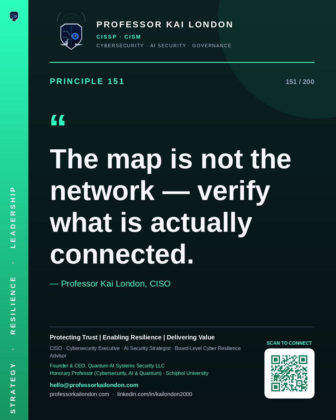 Professor Kai London cybersecurity principle 151: "The map is not the network — verify what is actually connected." — CISO, AI security & cyber resilience advisor.