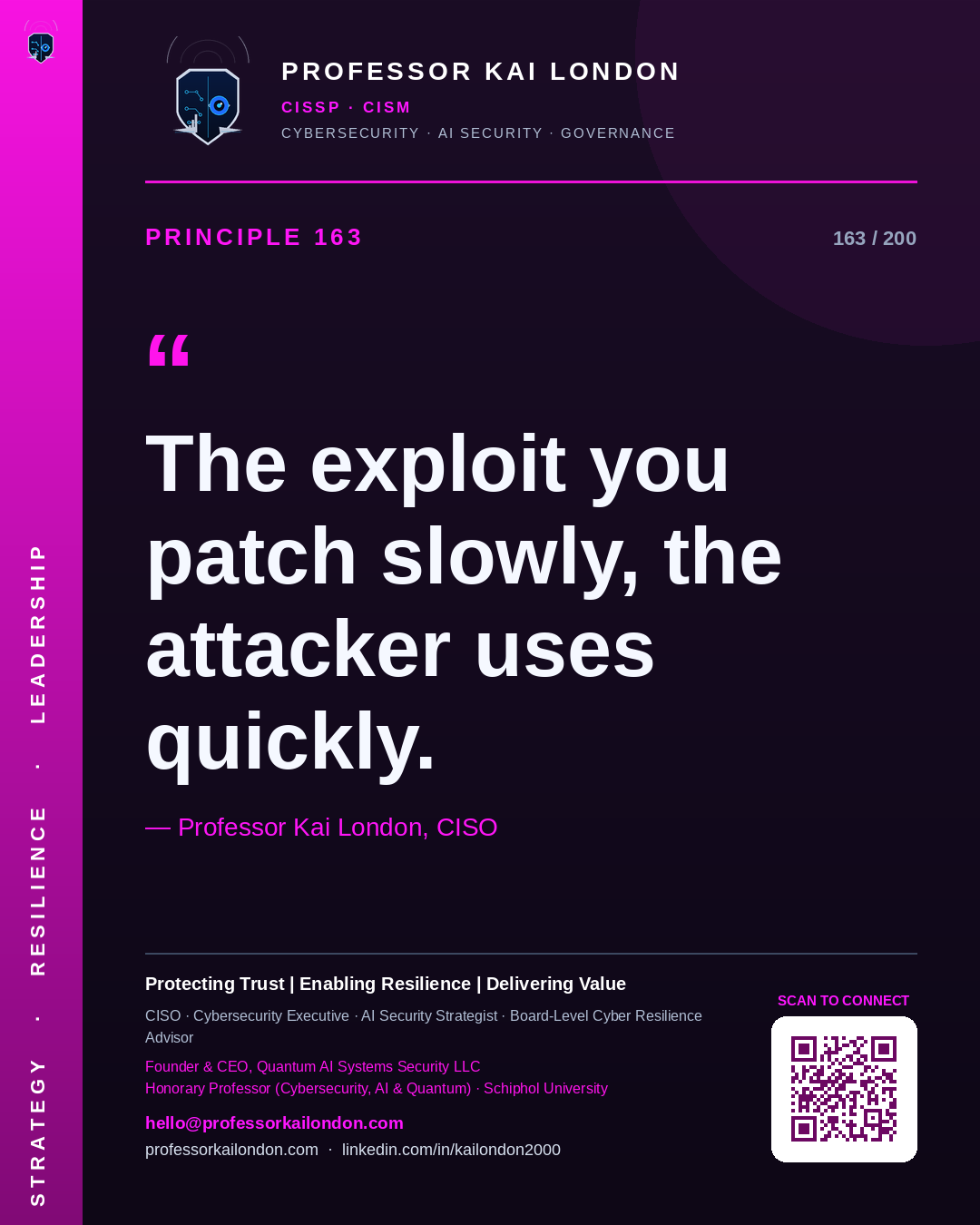 Professor Kai London cybersecurity principle 163: "The exploit you patch slowly, the attacker uses quickly." — CISO, AI security & cyber resilience advisor.