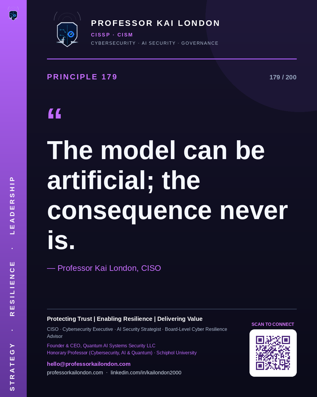 Professor Kai London cybersecurity principle 179: "The model can be artificial; the consequence never is." — CISO, AI security & cyber resilience advisor.