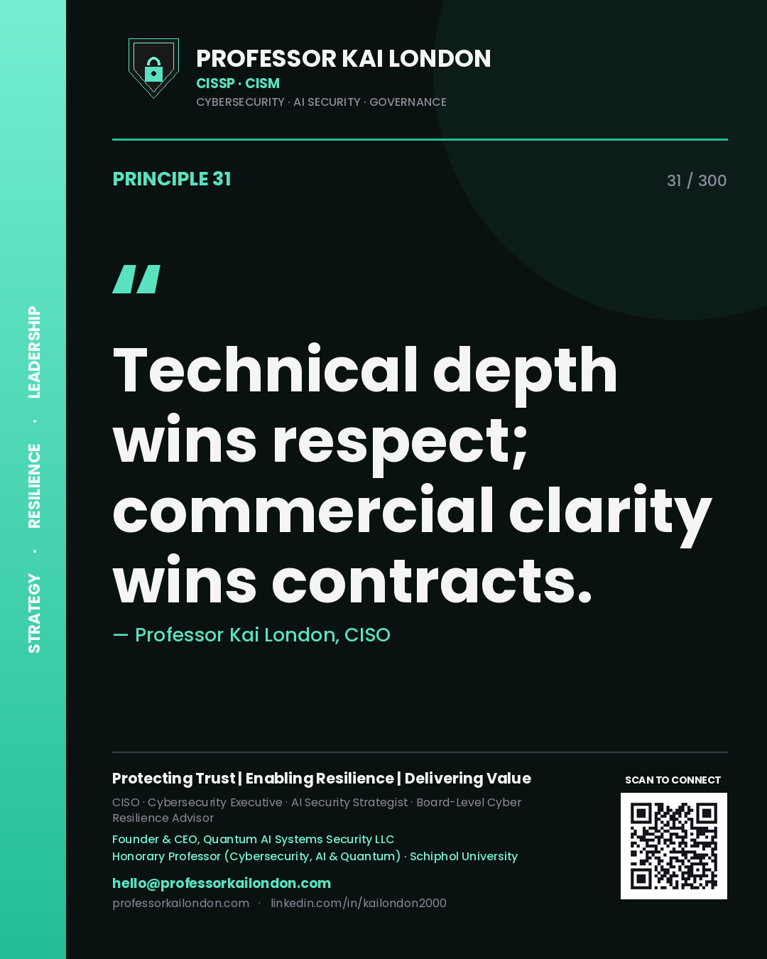 Technical depth wins respect; commercial clarity wins contracts. — Professor Kai London, CISO. Principle 31 of 300 on Personal Brand.
