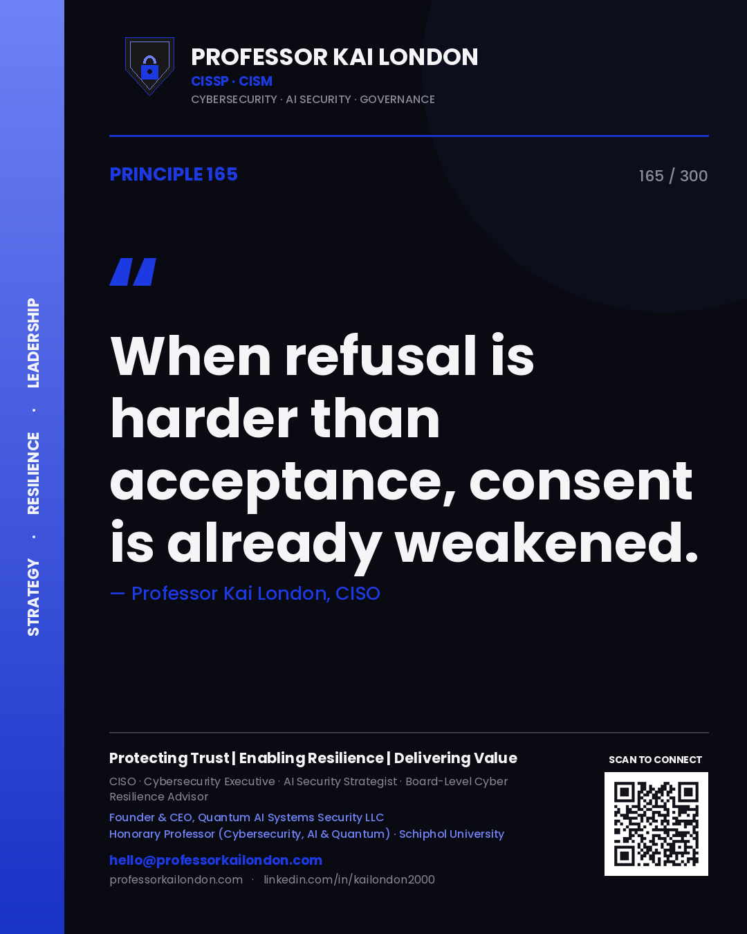 When refusal is harder than acceptance, consent is already weakened. — Professor Kai London, CISO. Principle 165 of 300 on Consent.