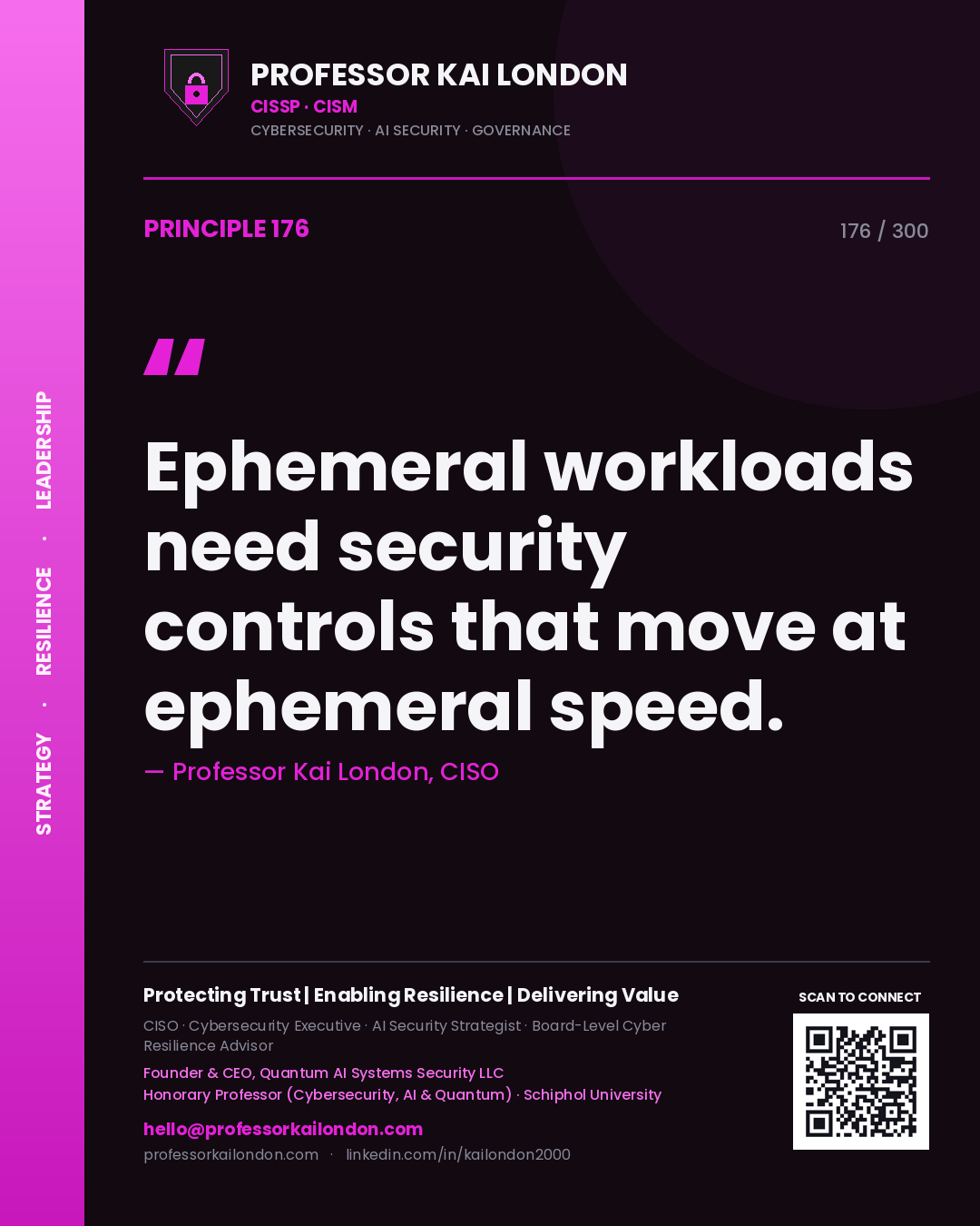 Ephemeral workloads need security controls that move at ephemeral speed. — Professor Kai London, CISO. Principle 176 of 300 on Cloud Security.