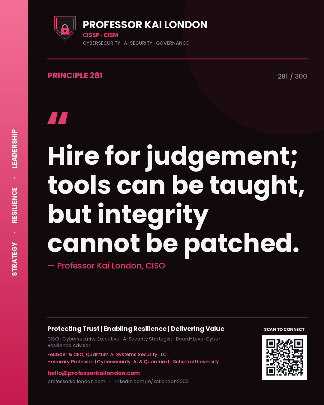 Hire for judgement; tools can be taught, but integrity cannot be patched. — Professor Kai London, CISO. Principle 281 of 300 on Talent.